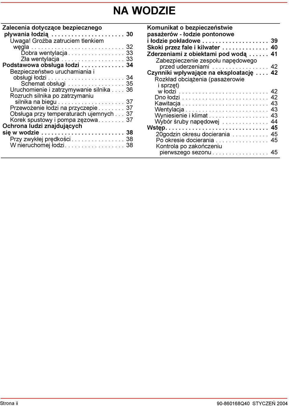 ... 36 Rozruch silnika po zatrzymaniu silnika na biegu.................... 37 Przewożenie łodzi na przyczepie........ 37 Obsługa przy temperaturach ujemnych... 37 Korek spustowy i pompa zęzowa.