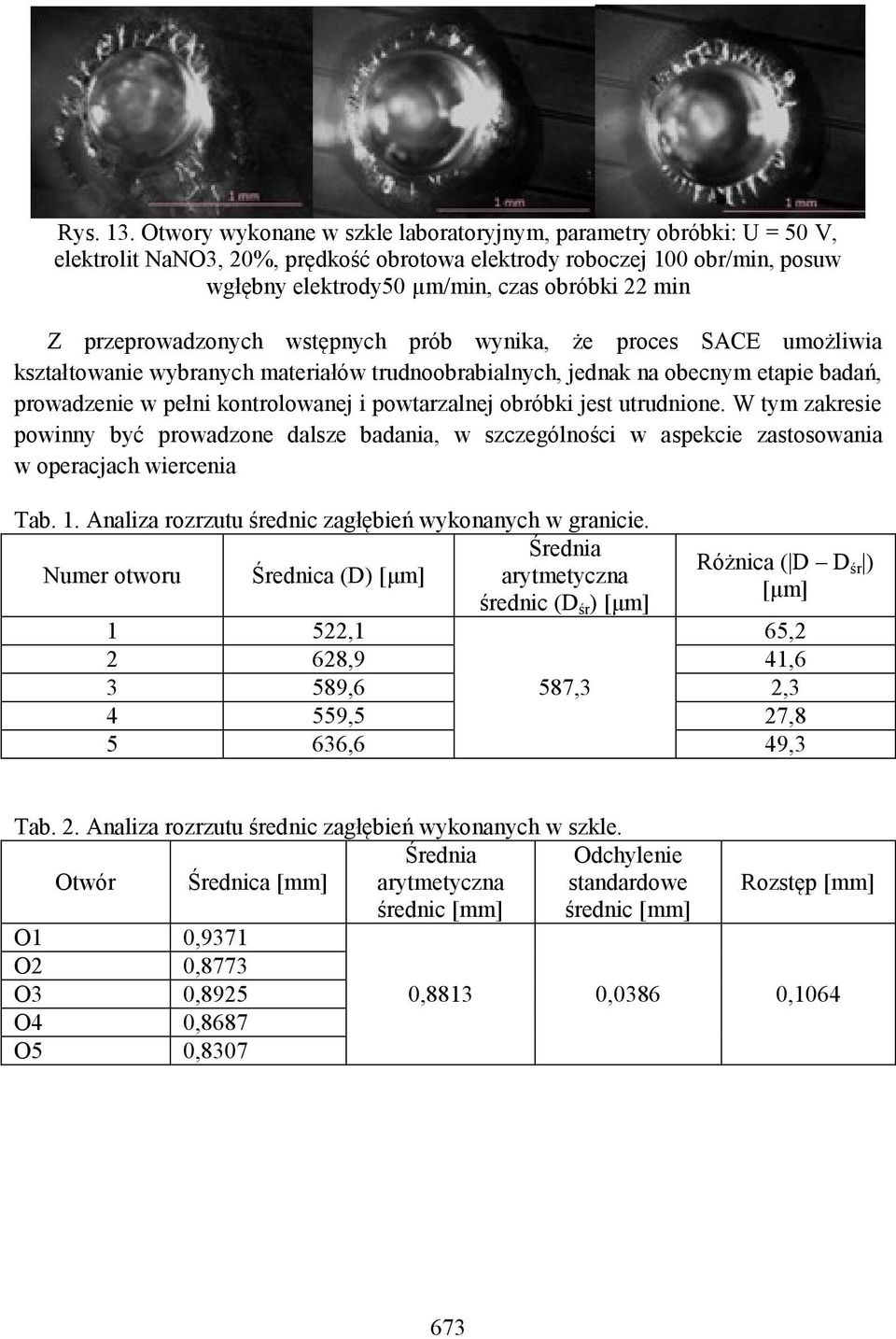 przeprowadzonych wstępnych prób wynika, że proces SACE umożliwia kształtowanie wybranych materiałów trudnoobrabialnych, jednak na obecnym etapie badań, prowadzenie w pełni kontrolowanej i