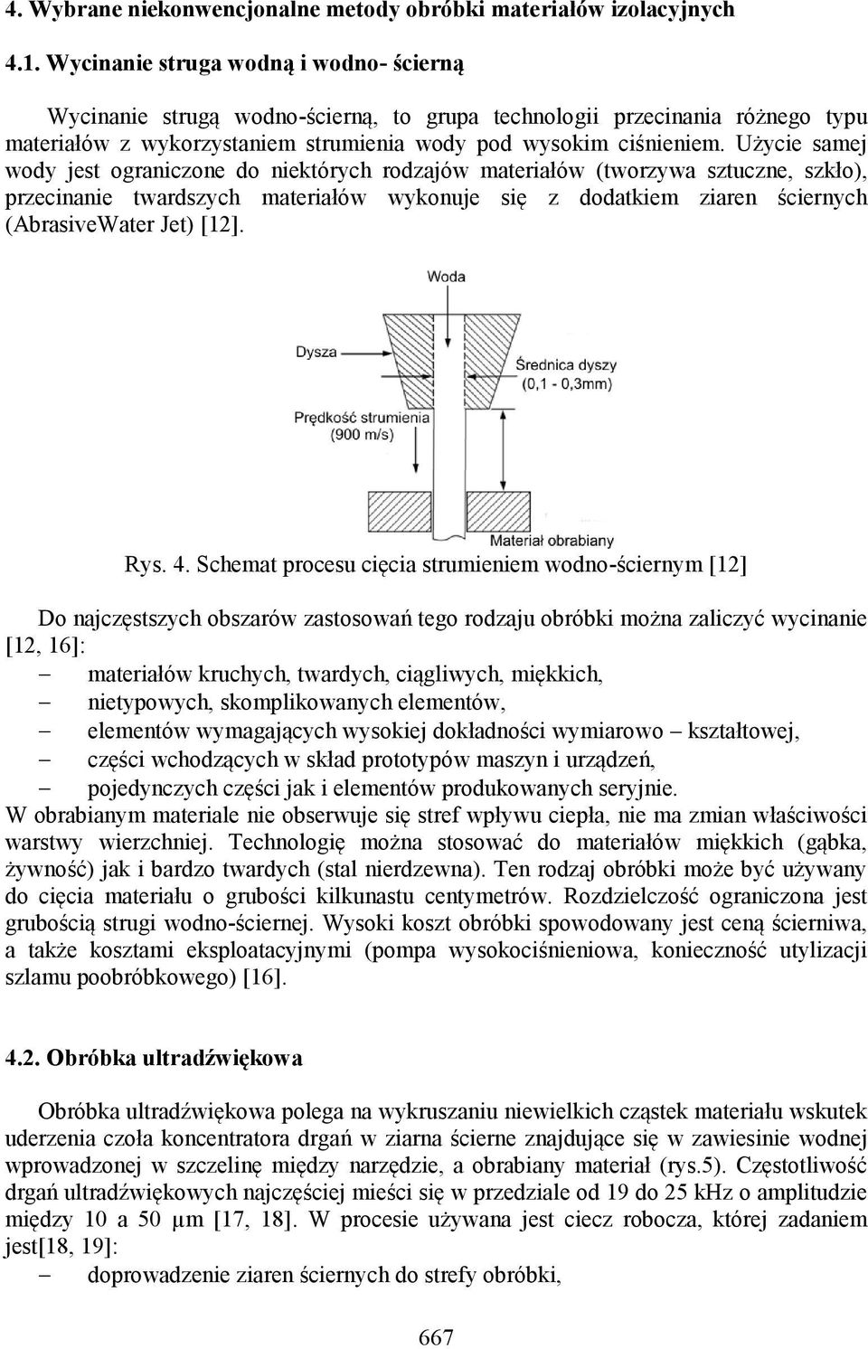 Użycie samej wody jest ograniczone do niektórych rodzajów materiałów (tworzywa sztuczne, szkło), przecinanie twardszych materiałów wykonuje się z dodatkiem ziaren ściernych (AbrasiveWater Jet) [12].