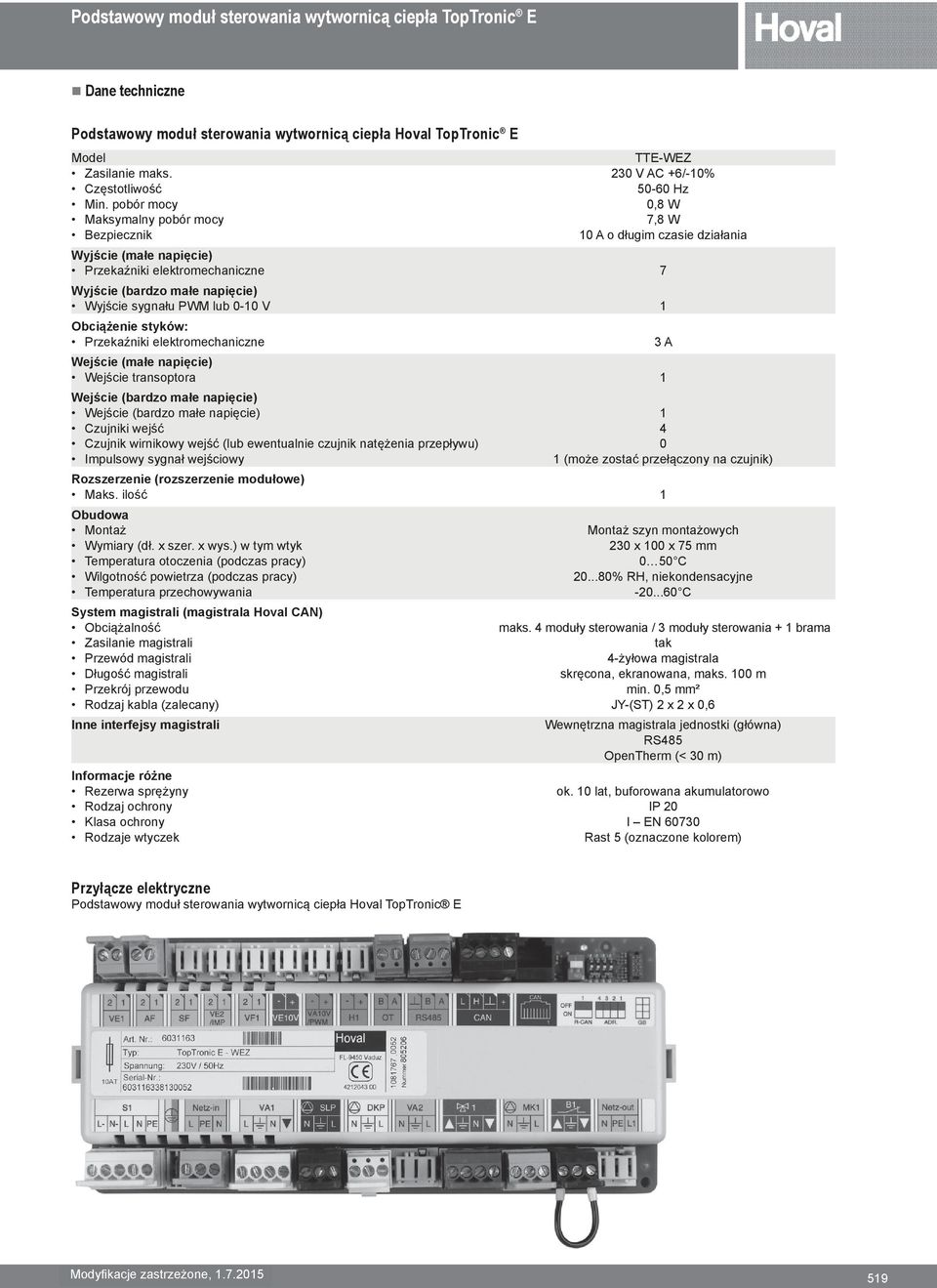 pobór mocy 0,8 W Maksymalny pobór mocy 7,8 W Bezpiecznik 10 A o długim czasie działania Wyjście (małe napięcie) Przekaźniki elektromechaniczne 7 Wyjście (bardzo małe napięcie) Wyjście sygnału PWM lub