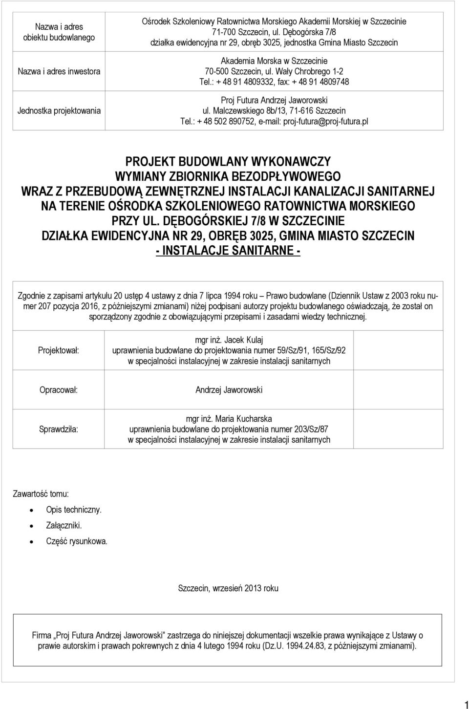 : + 48 91 4809332, fax: + 48 91 4809748 Proj Futura Andrzej Jaworowski ul. Malczewskiego 8b/13, 71-616 Szczecin Tel.: + 48 502 890752, e-mail: proj-futura@proj-futura.
