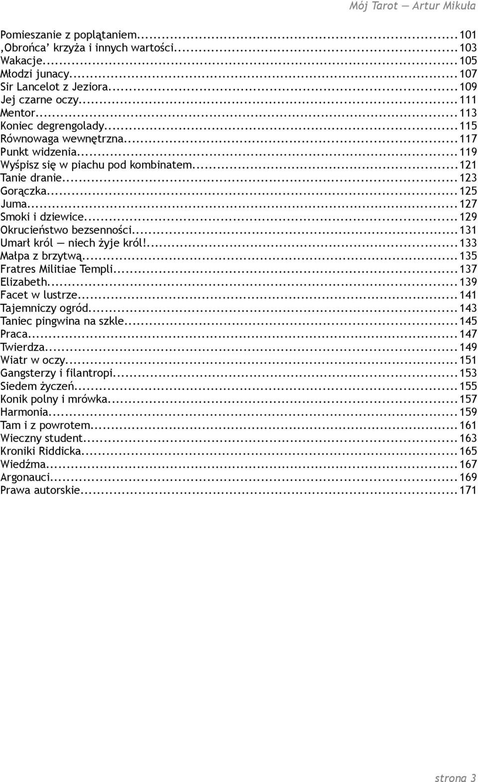 ..131 Umarł król niech żyje król!...133 Małpa z brzytwą... 135 Fratres Militiae Templi...137 Elizabeth... 139 Facet w lustrze... 141 Tajemniczy ogród... 143 Taniec pingwina na szkle...145 Praca.