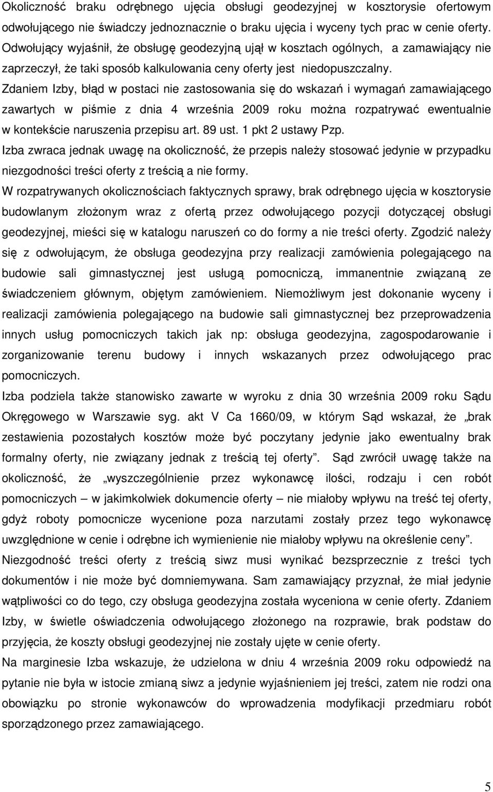 Zdaniem Izby, błąd w postaci nie zastosowania się do wskazań i wymagań zamawiającego zawartych w piśmie z dnia 4 września 2009 roku moŝna rozpatrywać ewentualnie w kontekście naruszenia przepisu art.