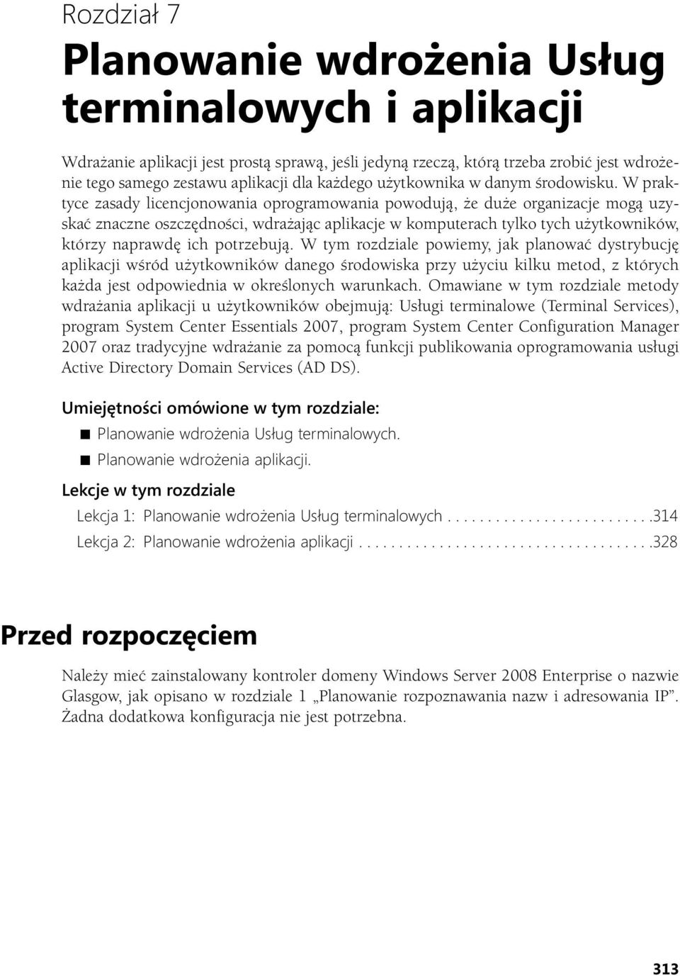 W praktyce zasady licencjonowania oprogramowania powodują, że duże organizacje mogą uzyskać znaczne oszczędności, wdrażając aplikacje w komputerach tylko tych użytkowników, którzy naprawdę ich