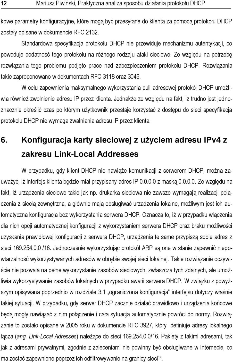 Ze względu na potrzebę rozwiązania tego problemu podjęto prace nad zabezpieczeniem protokołu DHCP. Rozwiązania takie zaproponowano w dokumentach RFC 3118 oraz 3046.