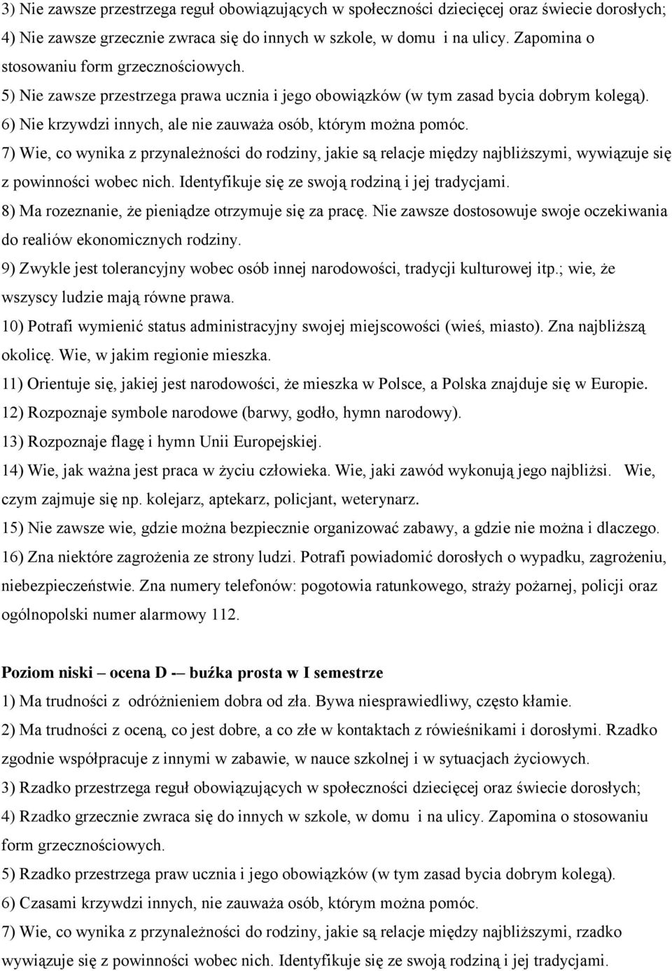 6) Nie krzywdzi innych, ale nie zauważa osób, którym można pomóc. 7) Wie, co wynika z przynależności do rodziny, jakie są relacje między najbliższymi, wywiązuje się z powinności wobec nich.