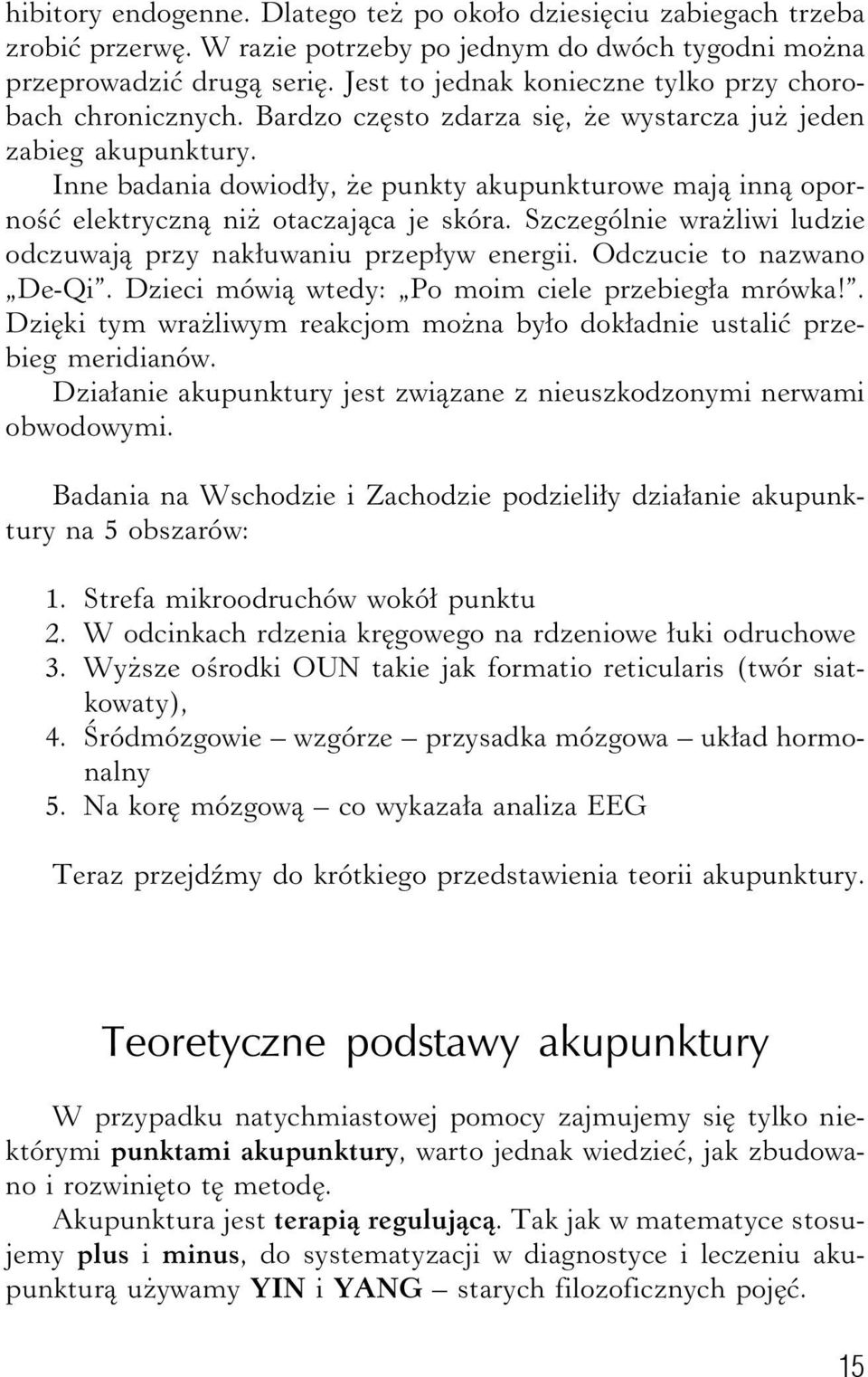 Inne badania dowiodły, że punkty akupunkturowe mają inną oporność elektryczną niż otaczająca je skóra. Szczególnie wrażliwi ludzie odczuwają przy nakłuwaniu przepływ energii.