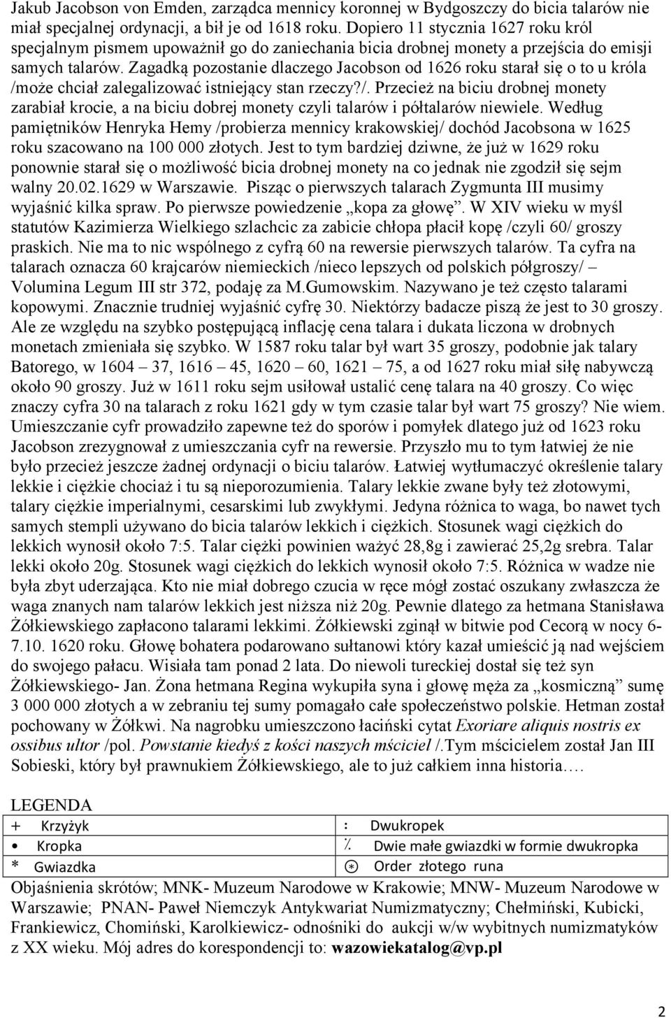 Zagadką pozostanie dlaczego Jacobson od 1626 roku starał się o to u króla /może chciał zalegalizować istniejący stan rzeczy?/. Przecież na biciu drobnej monety zarabiał krocie, a na biciu dobrej monety czyli talarów i półtalarów niewiele.