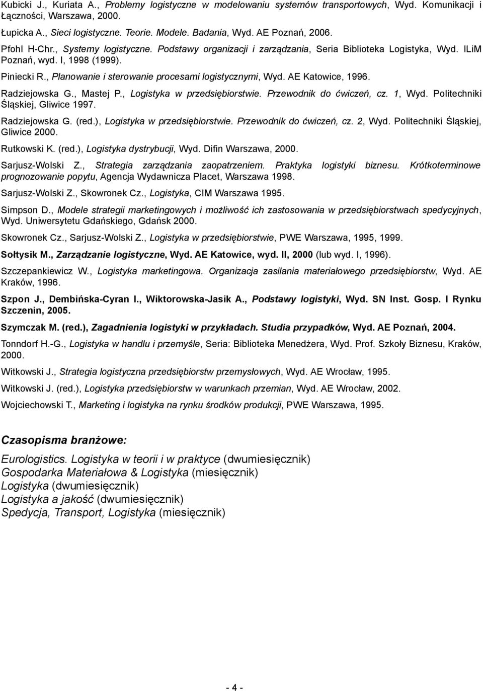 , Planowanie i sterowanie procesami logistycznymi, Wyd. AE Katowice, 1996. Radziejowska G., Mastej P., Logistyka w przedsiębiorstwie. Przewodnik do ćwiczeń, cz. 1, Wyd.