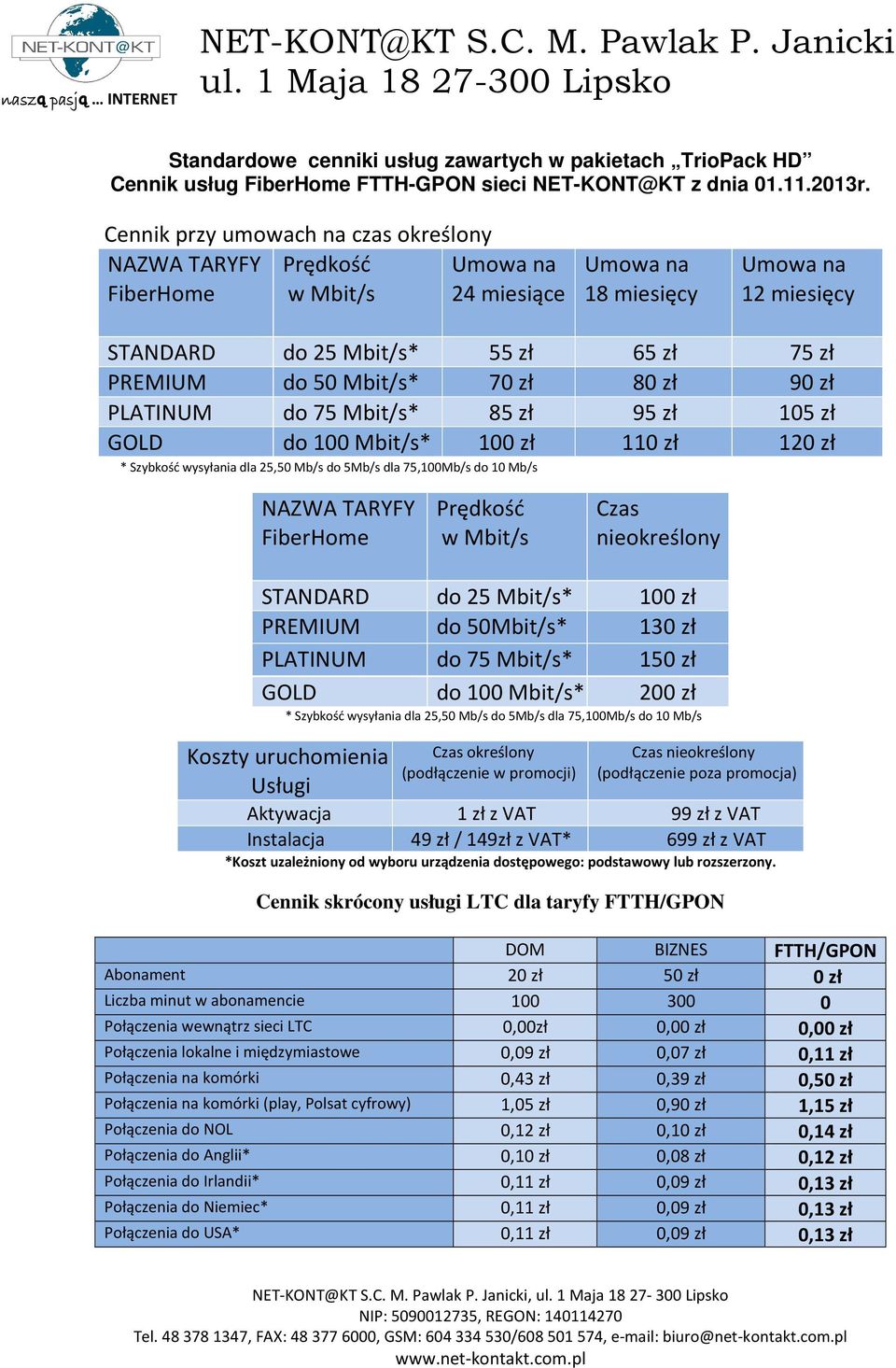 Mbit/s* 85 zł 95 zł 105 zł GOLD do 100 Mbit/s* 100 zł 110 zł 120 zł * Szybkość wysyłania dla 25,50 Mb/s do 5Mb/s dla 75,100Mb/s do 10 Mb/s FiberHome Prędkość w Mbit/s Czas nieokreślony STANDARD do 25