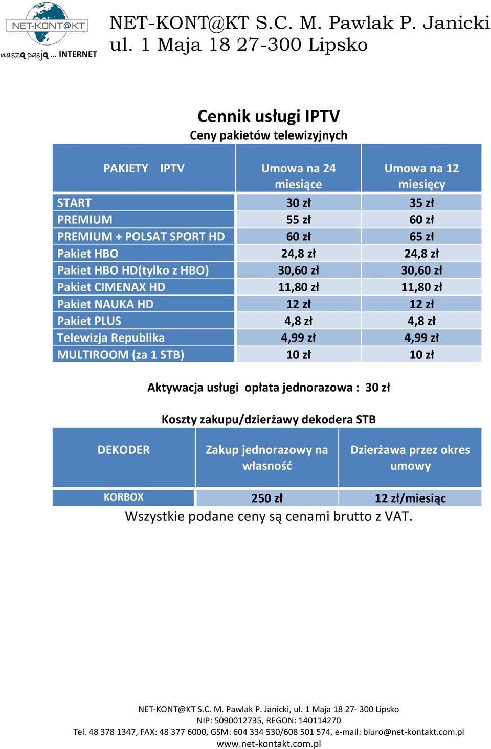 zł Telewizja Republika 4,99 zł 4,99 zł MULTIROOM (za 1 STB) 10 zł 10 zł Aktywacja usługi opłata jednorazowa : 30 zł Koszty zakupu/dzierżawy dekodera STB