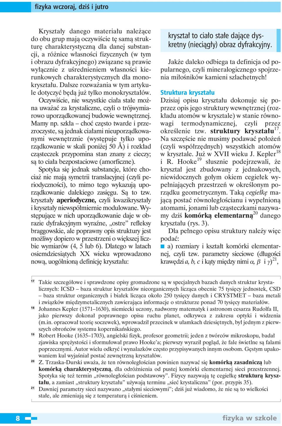 Oczywiście, nie wszystkie ciała stałe można uważać za krystaliczne, czyli o trójwymiarowo uporządkowanej budowie wewnętrznej. Mamy np.