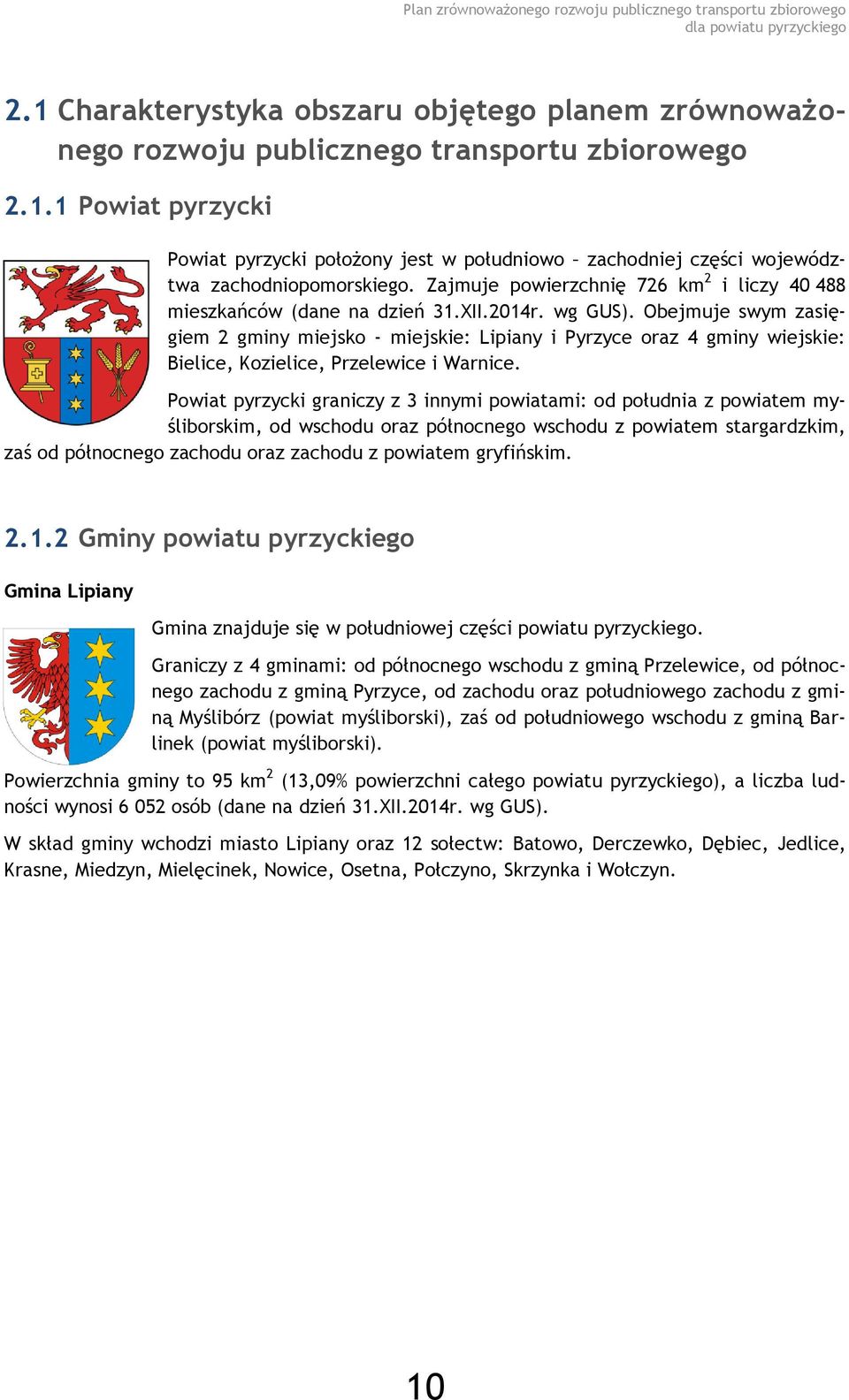 Obejmuje swym zasięgiem 2 gminy miejsko - miejskie: Lipiany i Pyrzyce oraz 4 gminy wiejskie: Bielice, Kozielice, Przelewice i Warnice.