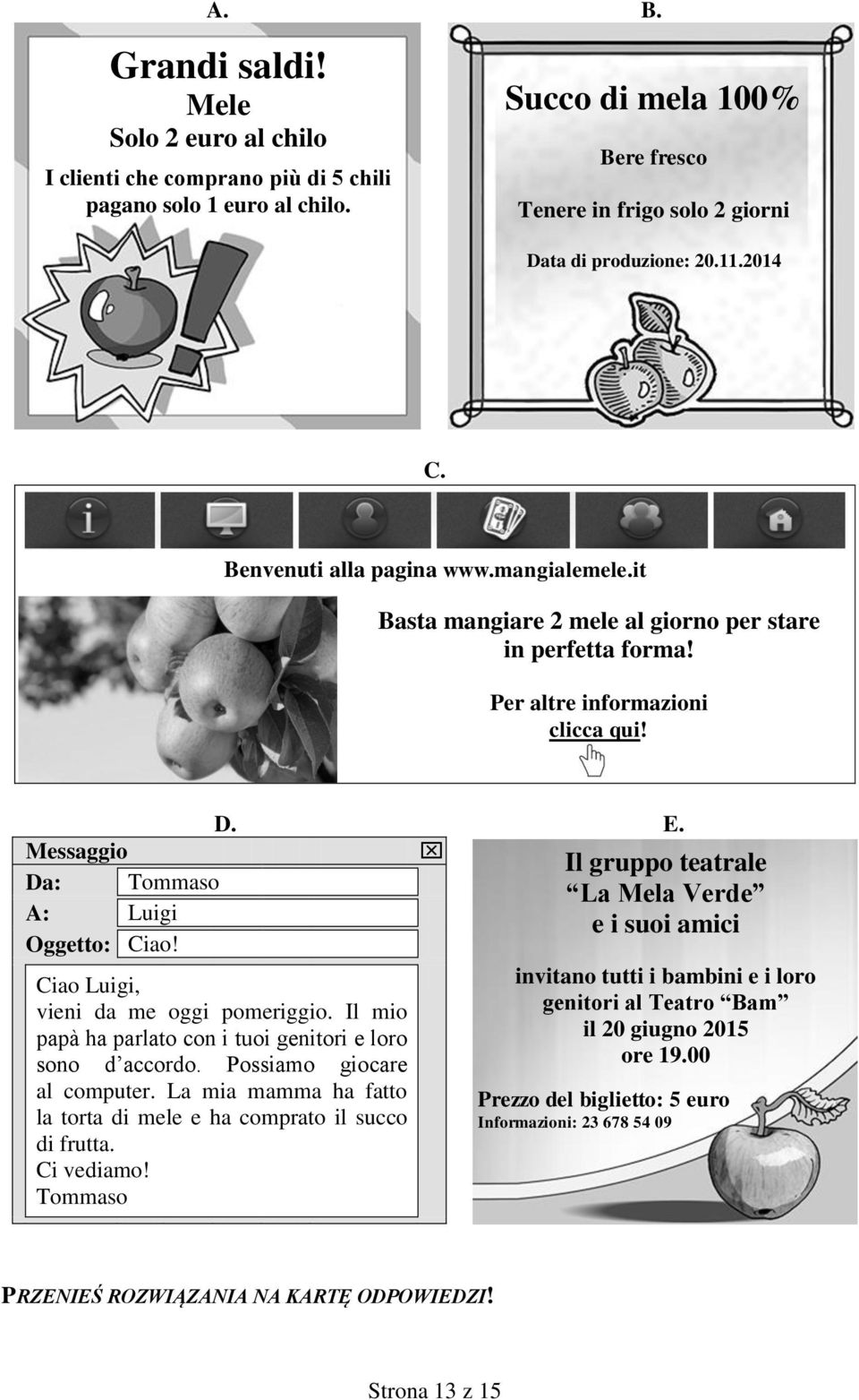 Ciao Luigi, vieni da me oggi pomeriggio. Il mio papà ha parlato con i tuoi genitori e loro sono d accordo. Possiamo giocare al computer.