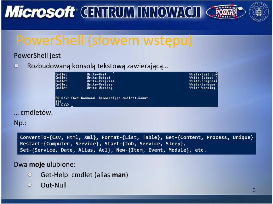 : ConvertTo-{Csv, Html, Xml}, Format-{List, Table}, Get-{Content, Process, Unique}