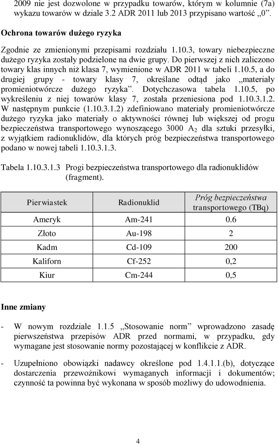 Do pierwszej z nich zaliczono towary klas innych niż klasa 7, wymienione w ADR 2011 w tabeli 1.10.5, a do drugiej grupy - towary klasy 7, określane odtąd jako materiały promieniotwórcze dużego ryzyka.