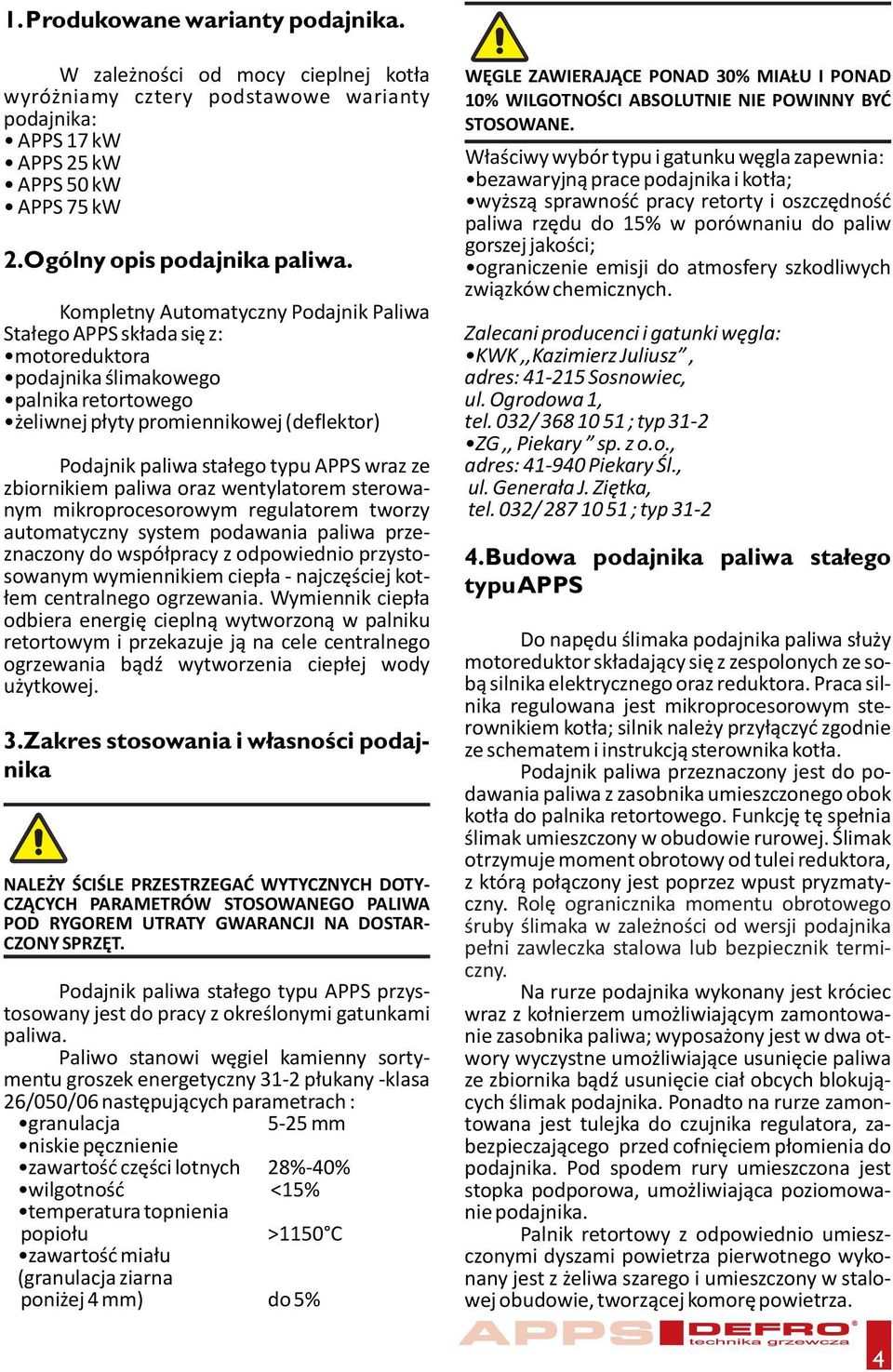 wraz ze zbiornikiem paliwa oraz wentylatorem sterowanym mikroprocesorowym regulatorem tworzy automatyczny system podawania paliwa przeznaczony do współpracy z odpowiednio przystosowanym wymiennikiem