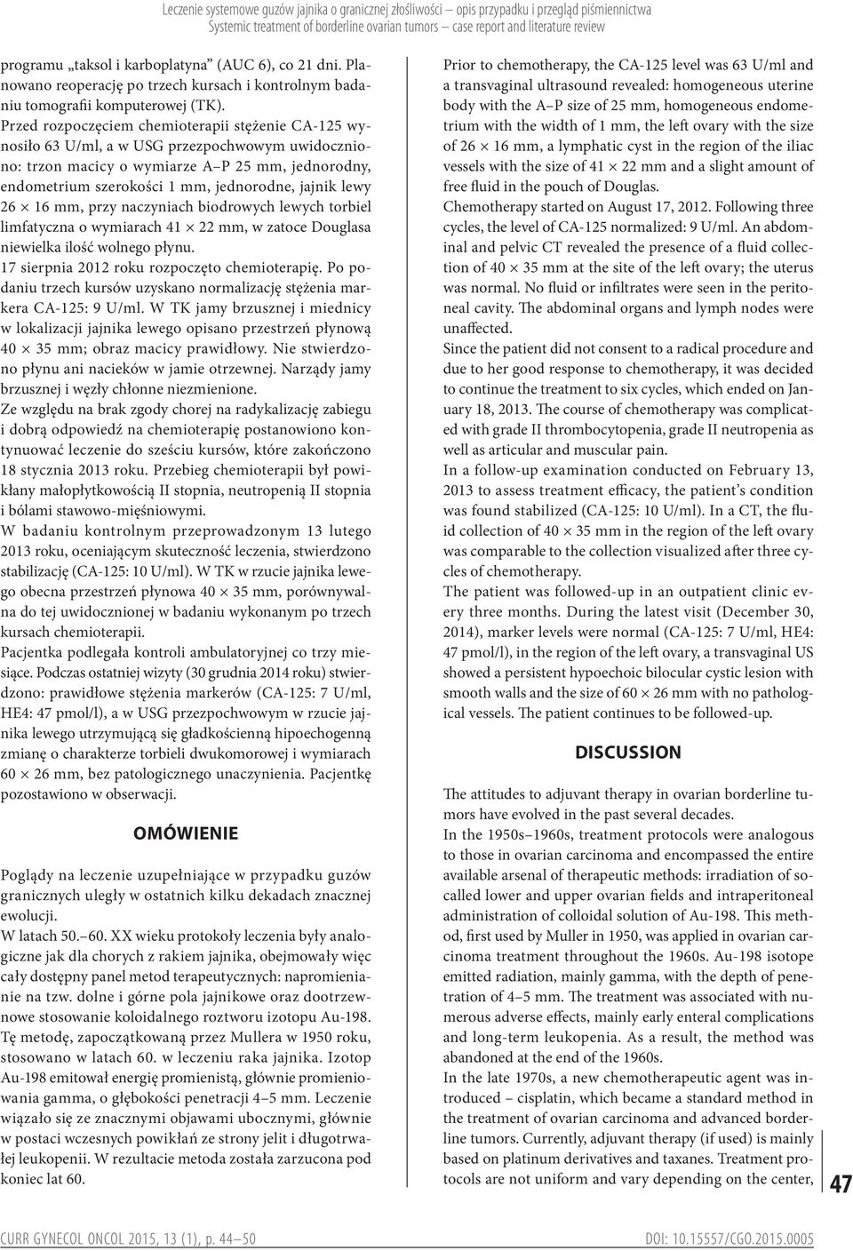 Przed rozpoczęciem chemioterapii stężenie CA-125 wynosiło 63 U/ml, a w USG przezpochwowym uwidoczniono: trzon macicy o wymiarze A P 25 mm, jednorodny, endometrium szerokości 1 mm, jednorodne, jajnik