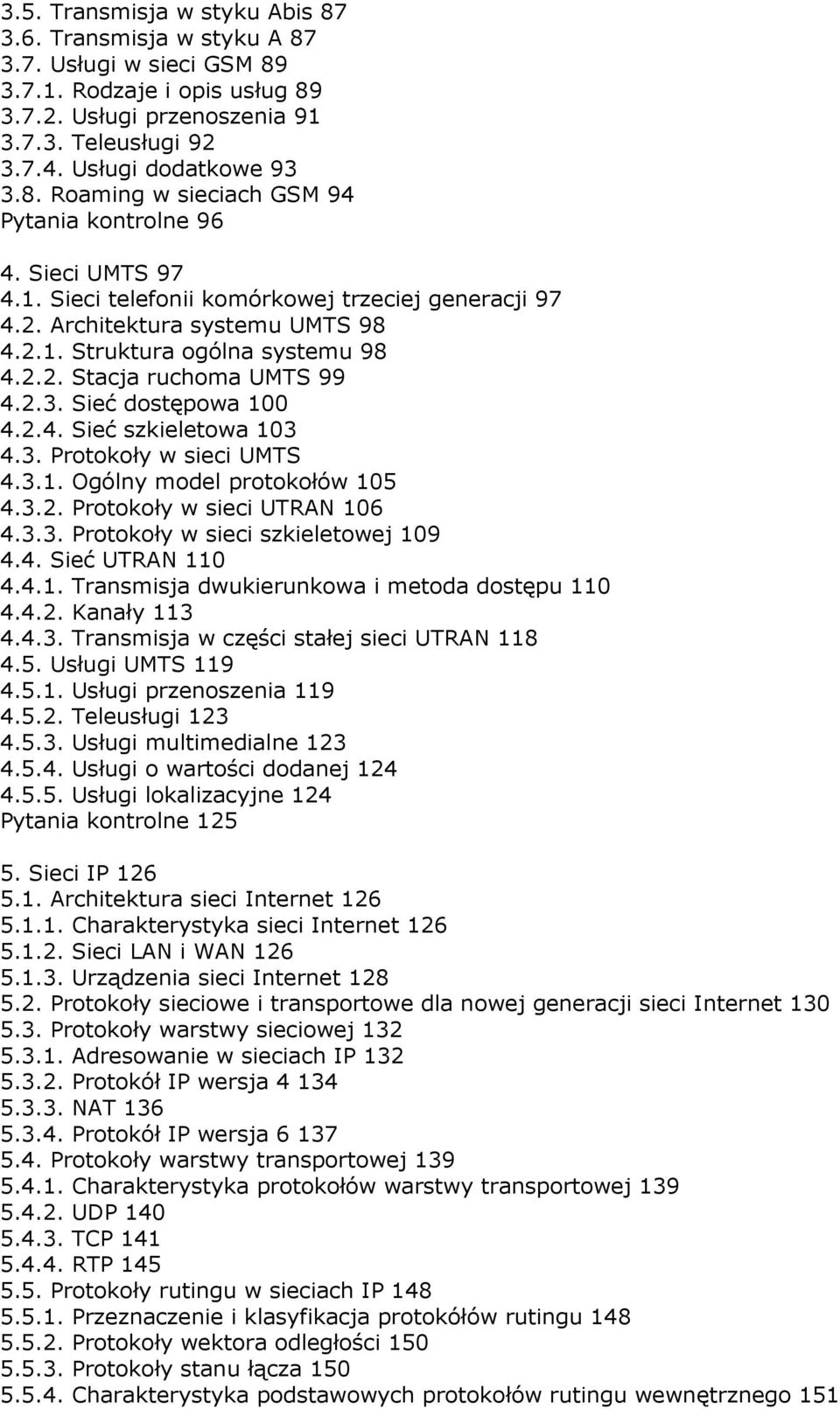 2.3. Sieć dostępowa 100 4.2.4. Sieć szkieletowa 103 4.3. Protokoły w sieci UMTS 4.3.1. Ogólny model protokołów 105 4.3.2. Protokoły w sieci UTRAN 106 4.3.3. Protokoły w sieci szkieletowej 109 4.4. Sieć UTRAN 110 4.