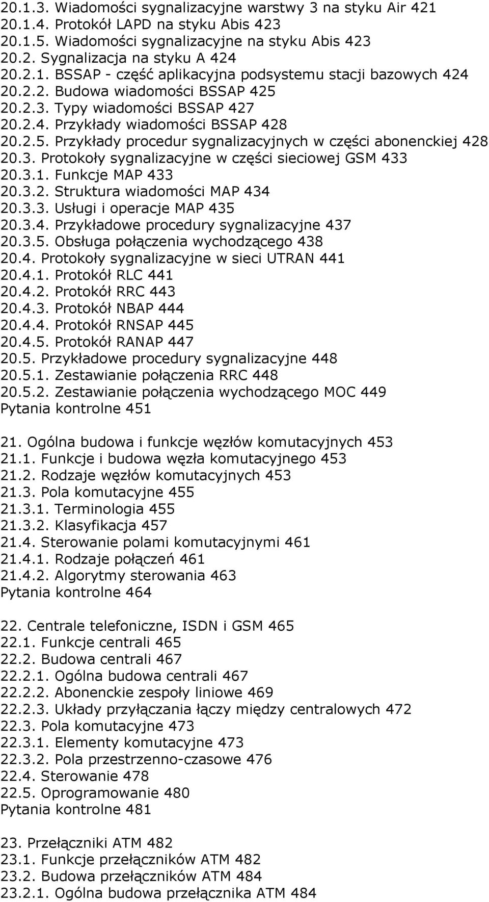 3.1. Funkcje MAP 433 20.3.2. Struktura wiadomości MAP 434 20.3.3. Usługi i operacje MAP 435 20.3.4. Przykładowe procedury sygnalizacyjne 437 20.3.5. Obsługa połączenia wychodzącego 438 20.4. Protokoły sygnalizacyjne w sieci UTRAN 441 20.