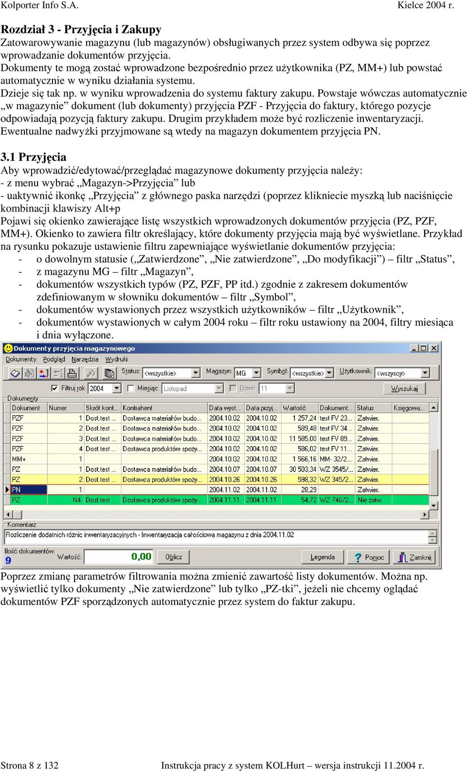 Powstaje wówczas automatycznie w magazynie dokument (lub dokumenty) przyjęcia PZF - Przyjęcia do faktury, którego pozycje odpowiadają pozycją faktury zakupu.