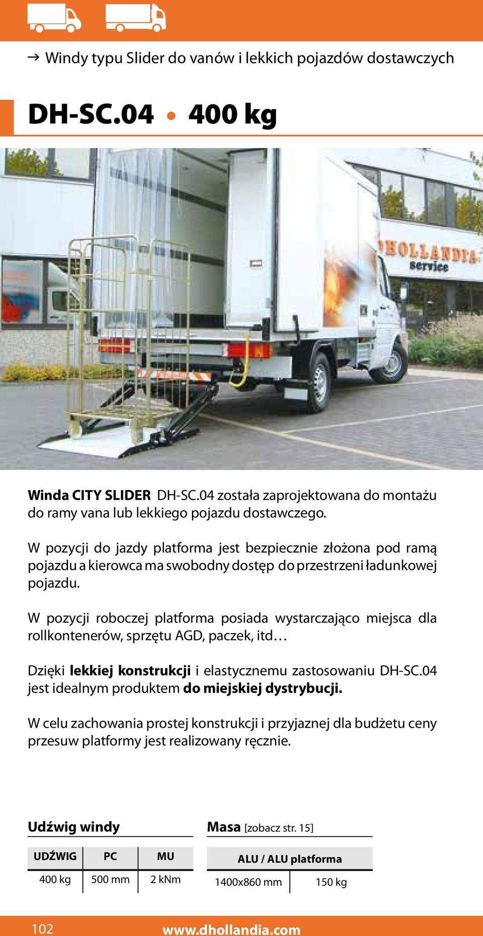 W pozycji roboczej platforma posiada wystarczająco miejsca dla rollkontenerów, sprzętu AGD, paczek, itd Dzięki lekkiej konstrukcji i elastycznemu zastosowaniu DH-SC.