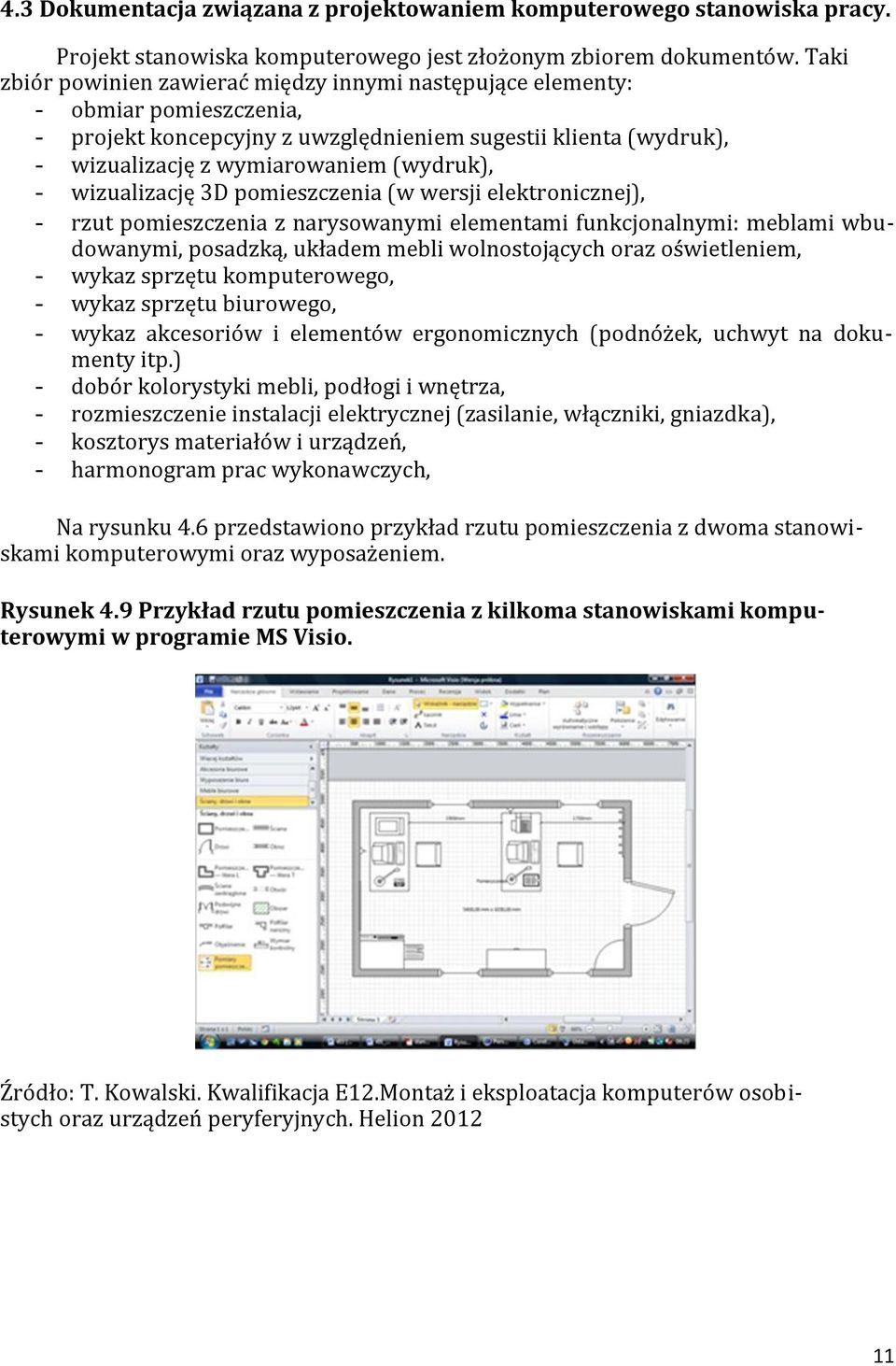 wizualizację 3D pomieszczenia (w wersji elektronicznej), - rzut pomieszczenia z narysowanymi elementami funkcjonalnymi: meblami wbudowanymi, posadzką, układem mebli wolnostojących oraz oświetleniem,