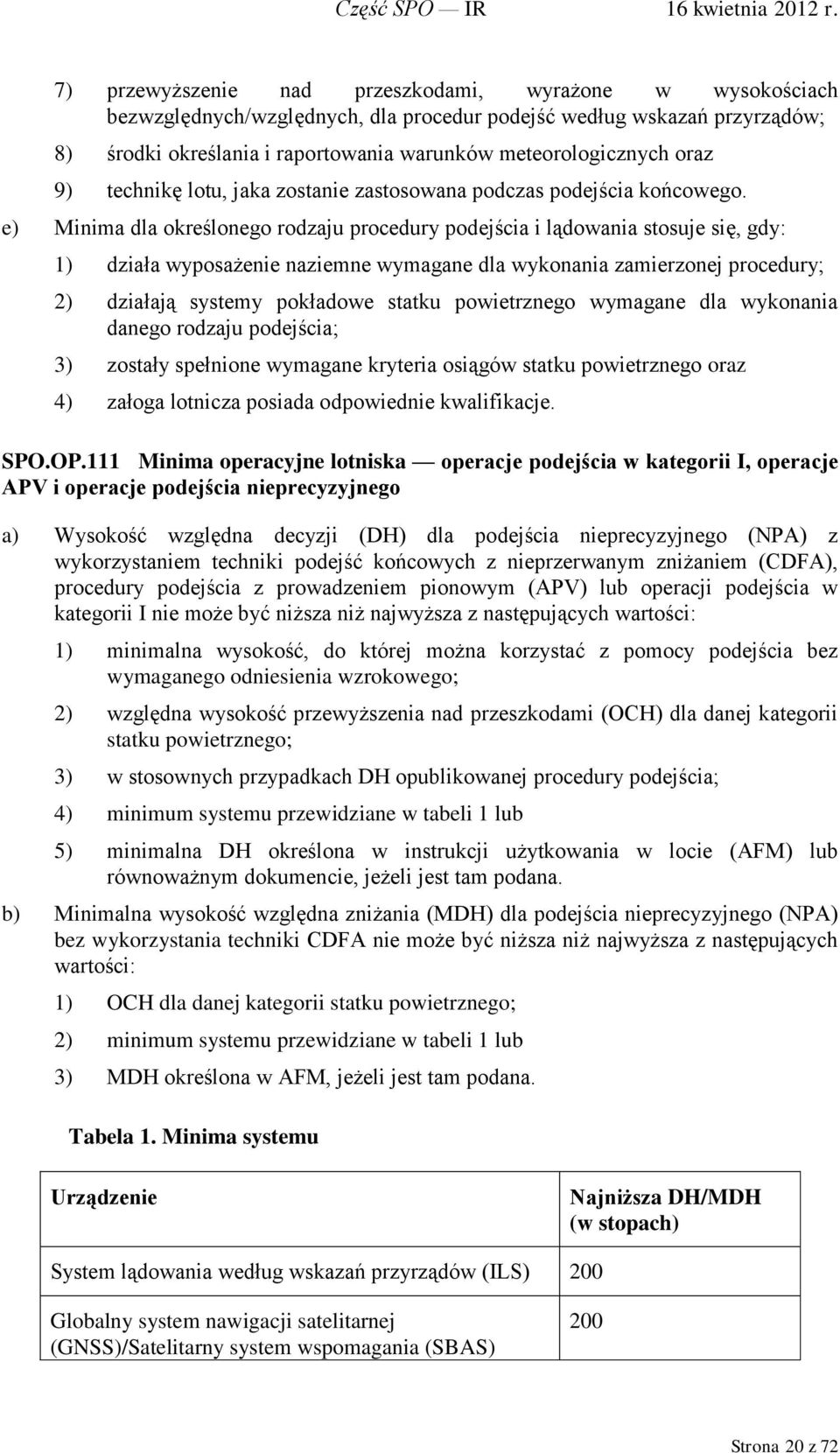 e) Minima dla określonego rodzaju procedury podejścia i lądowania stosuje się, gdy: 1) działa wyposażenie naziemne wymagane dla wykonania zamierzonej procedury; 2) działają systemy pokładowe statku