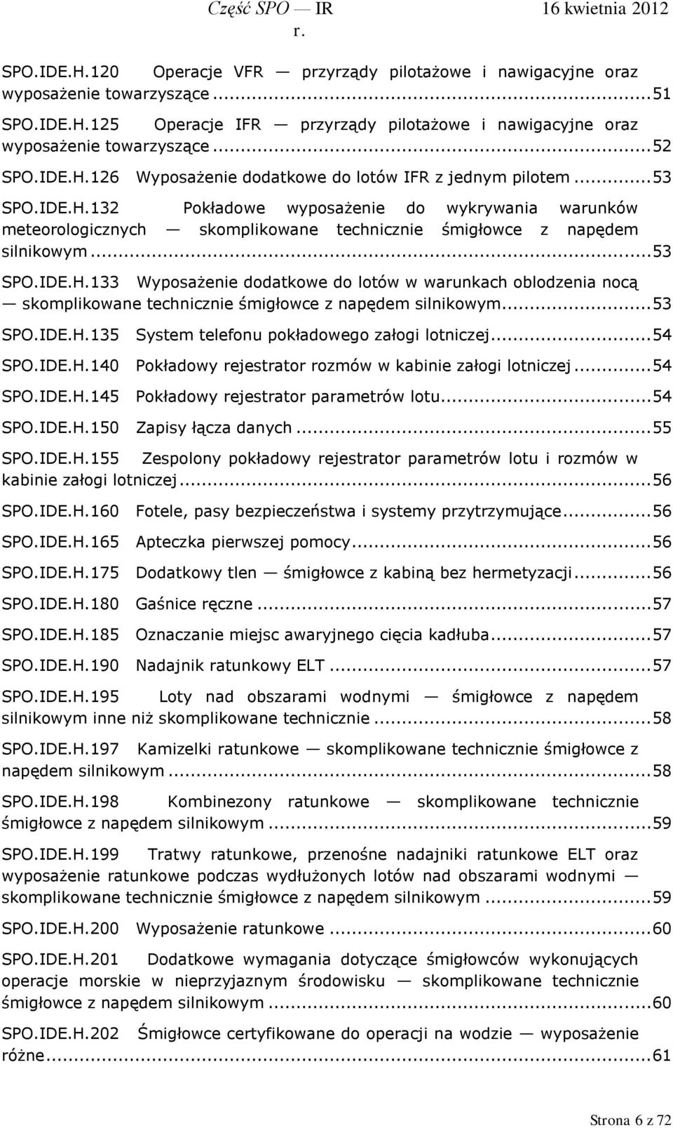 .. 53 SPO.IDE.H.133 Wyposażenie dodatkowe do lotów w warunkach oblodzenia nocą skomplikowane technicznie śmigłowce z napędem silnikowym... 53 SPO.IDE.H.135 System telefonu pokładowego załogi lotniczej.