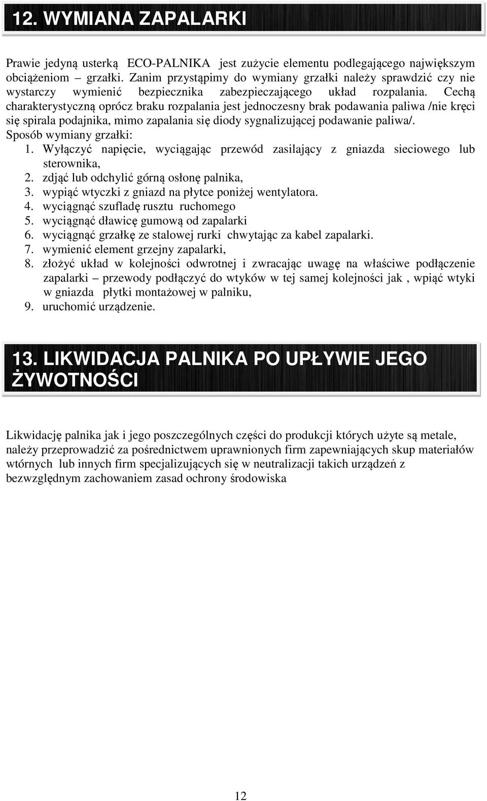Cechą charakterystyczną oprócz braku rozpalania jest jednoczesny brak podawania paliwa /nie kręci się spirala podajnika, mimo zapalania się diody sygnalizującej podawanie paliwa/.