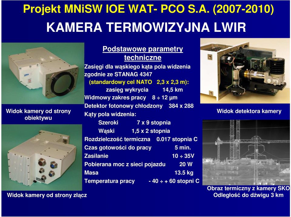 (2007-2010) KAMERA TERMOWIZYJNA LWIR Widok kamery od strony obiektywu Widok kamery od strony złącz Podstawowe parametry techniczne Zasięgi dla wąskiego kąta pola