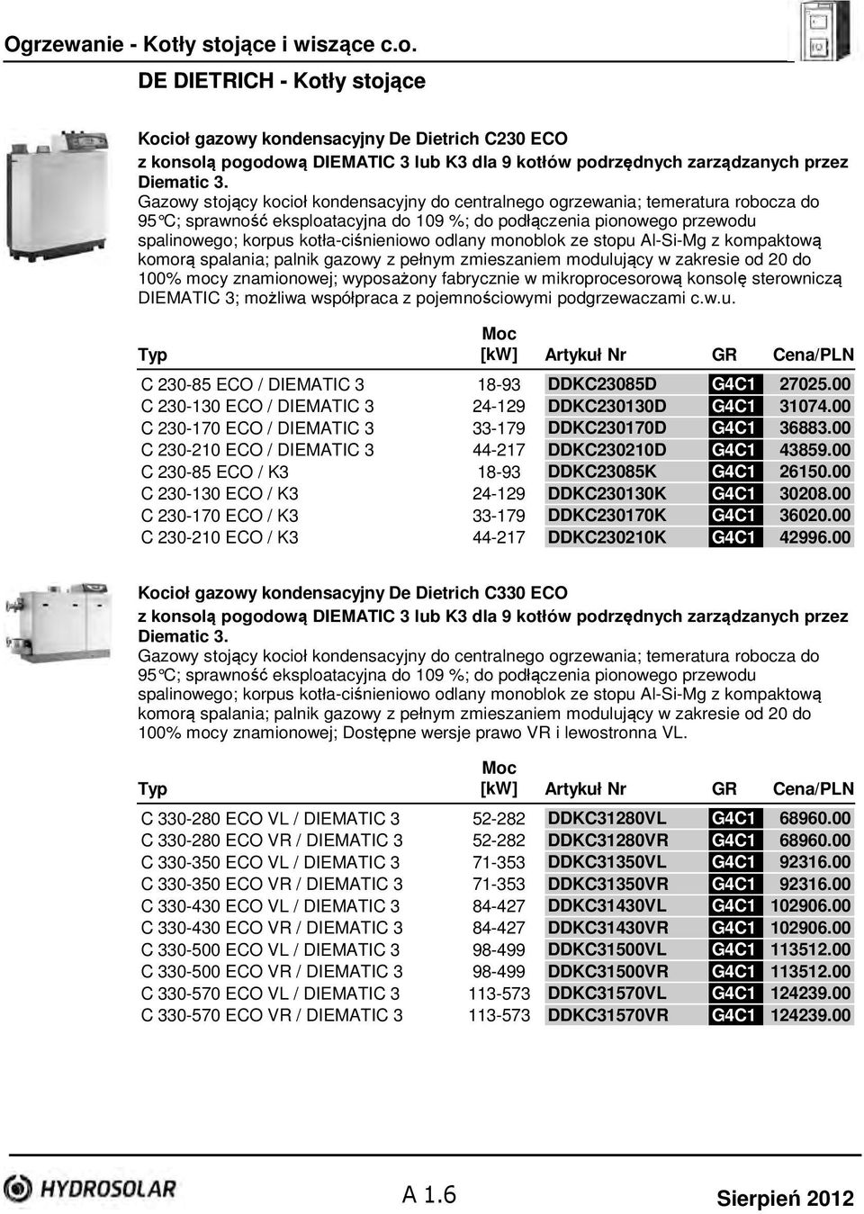 odlany monoblok ze stopu Al-Si-Mg z kompaktową komorą spalania; palnik gazowy z pełnym zmieszaniem modulujący w zakresie od 20 do 100% mocy znamionowej; wyposażony fabrycznie w mikroprocesorową