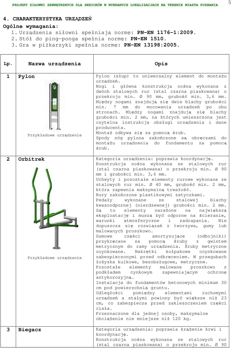 Nogi i główna konstrukcja nośna wykonana z dwóch stalowych rur (stal czarna piaskowana) o przekroju min. Ø 90 mm, grubość min. 3,6 mm. Między nogami znajdują się dwie blachy grubości min.
