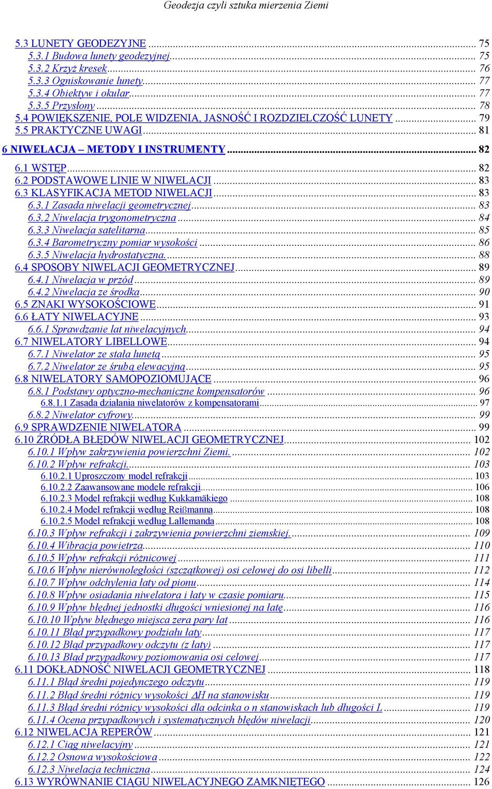 3 KLASYFIKACJA METOD NIWELACJI... 83 6.3.1 Zasada niwelacji geometrycznej... 83 6.3.2 Niwelacja trygonometryczna... 84 6.3.3 Niwelacja satelitarna... 85 6.3.4 Barometryczny pomiar wysokości... 86 6.3.5 Niwelacja hydrostatyczna.