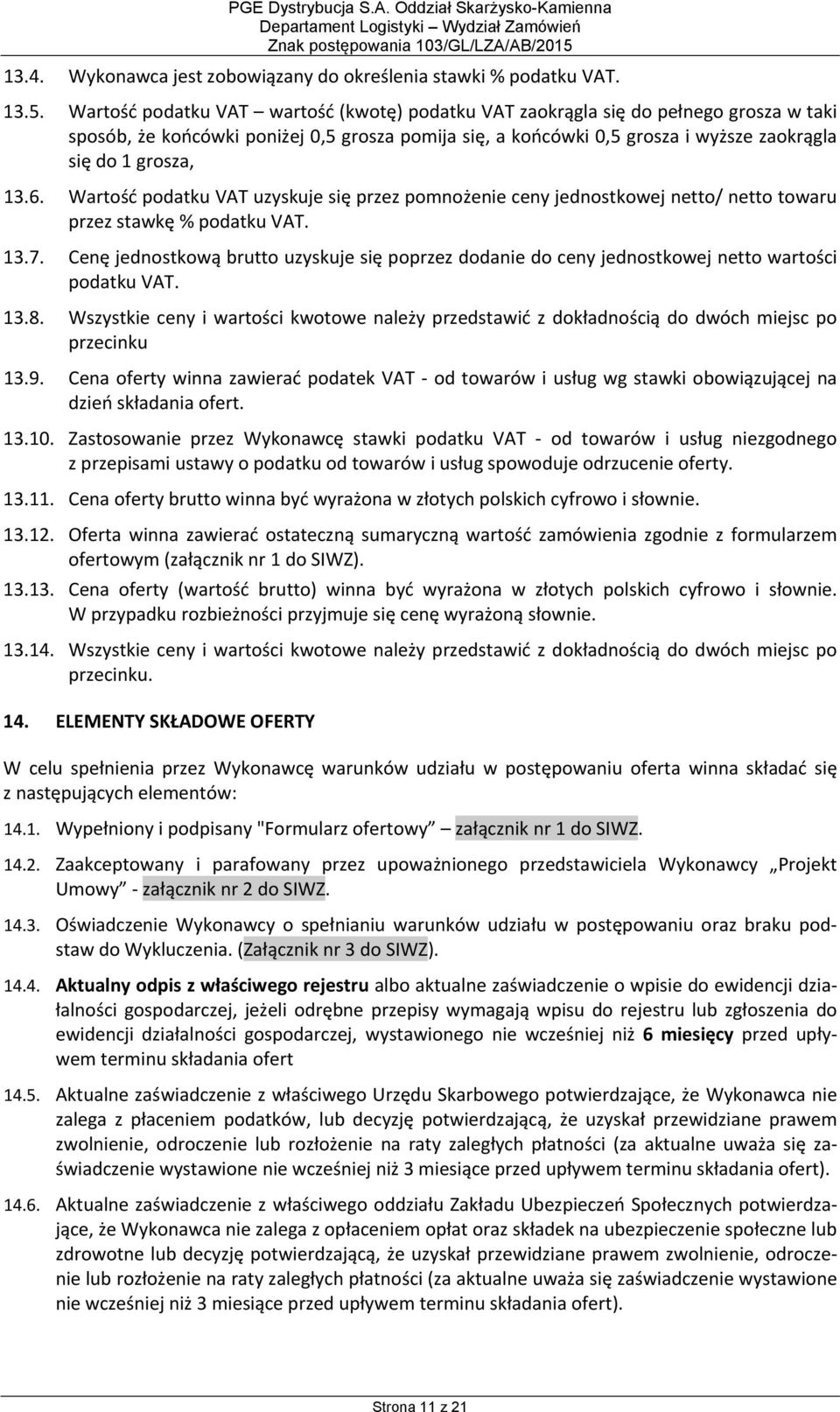 Wartość podatku VAT wartość (kwotę) podatku VAT zaokrągla się do pełnego grosza w taki sposób, że końcówki poniżej 0,5 grosza pomija się, a końcówki 0,5 grosza i wyższe zaokrągla się do 1 grosza, 13.