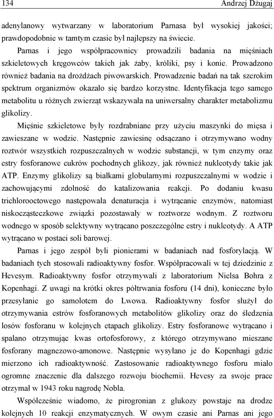 Prowadzenie badań na tak szerokim spektrum organizmów okazało się bardzo korzystne. Identyfikacja tego samego metabolitu u różnych zwierząt wskazywała na uniwersalny charakter metabolizmu glikolizy.