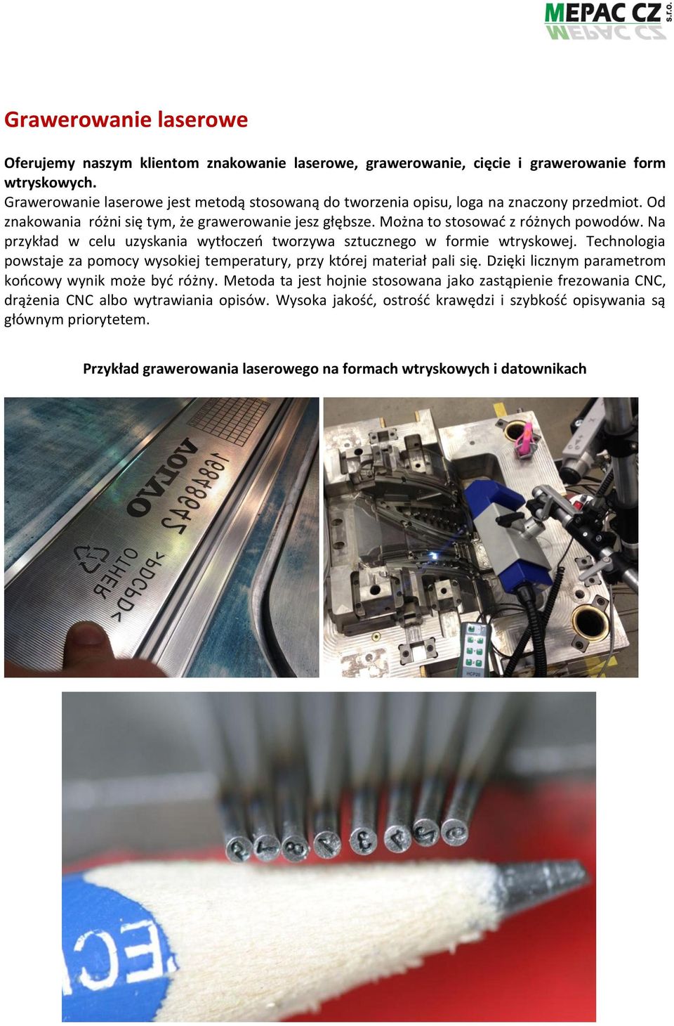 Na przykład w celu uzyskania wytłoczeń tworzywa sztucznego w formie wtryskowej. Technologia powstaje za pomocy wysokiej temperatury, przy której materiał pali się.