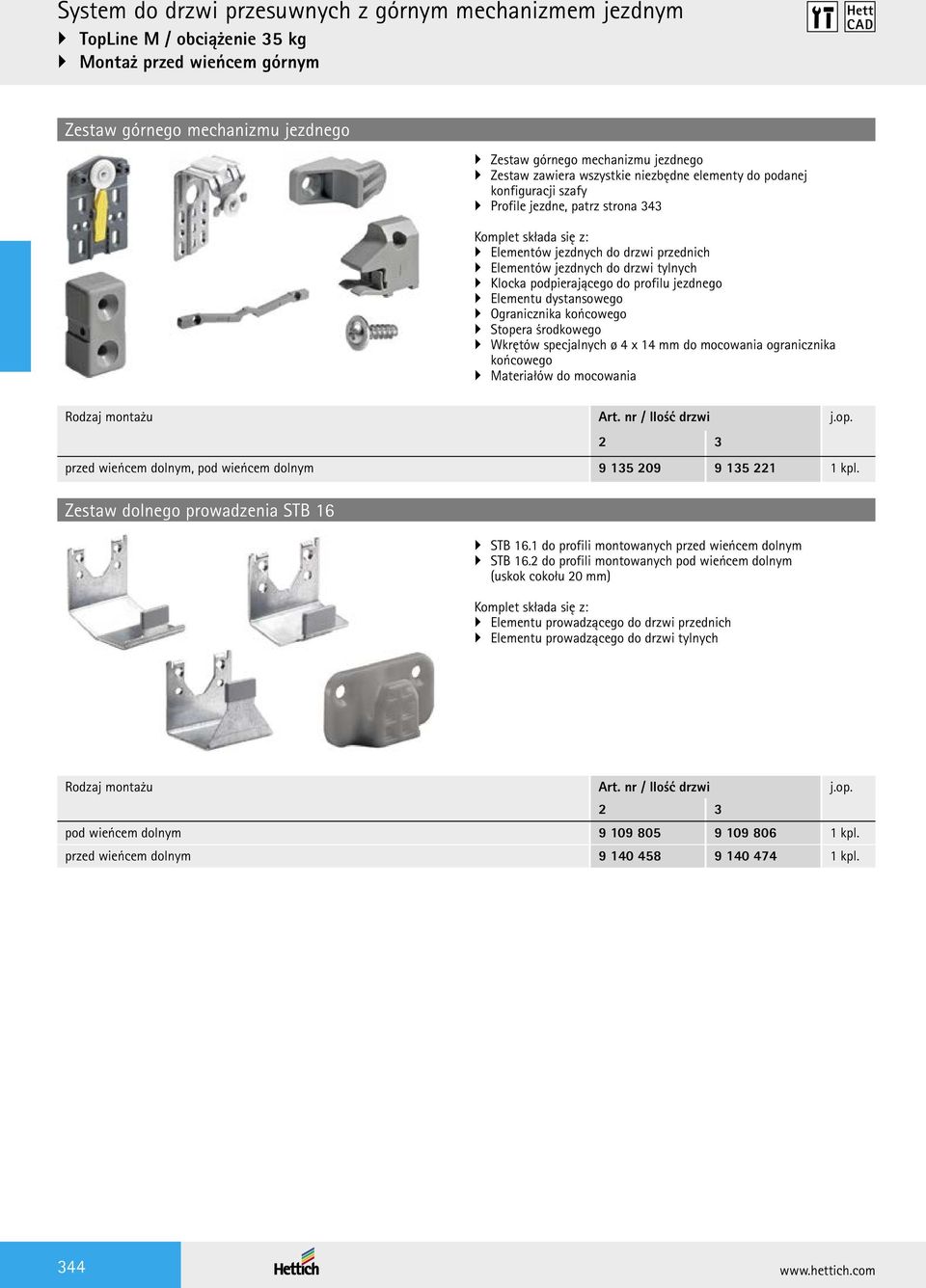 Stopera środkowego Wkrętów specjalnych ø 4 x mm do mocowania ogranicznika końcowego Materiałów do mocowania Rodzaj montażu Art. nr / Ilość drzwi j.op. 2 3 przed wieńcem dolnym, pod wieńcem dolnym 9 135 209 9 135 221 1 kpl.