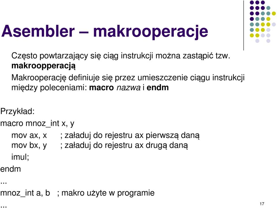 poleceniami: macro nazwa i endm Przykład: macro mnoz_int x, y mov ax, x ; załaduj do rejestru ax