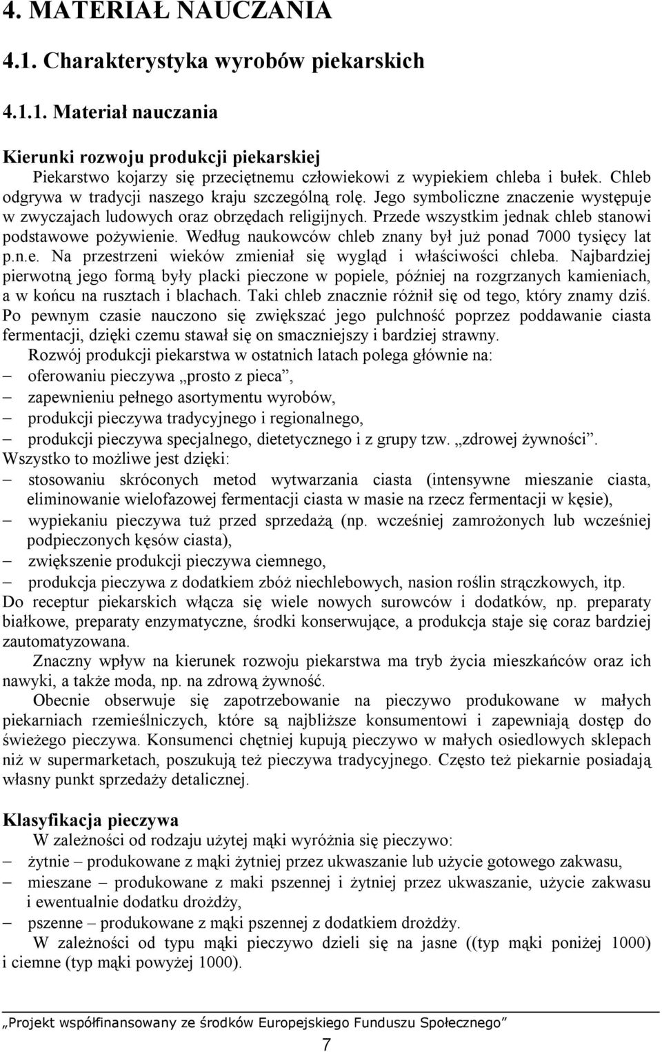 Przede wszystkim jednak chleb stanowi podstawowe pożywienie. Według naukowców chleb znany był już ponad 7000 tysięcy lat p.n.e. Na przestrzeni wieków zmieniał się wygląd i właściwości chleba.