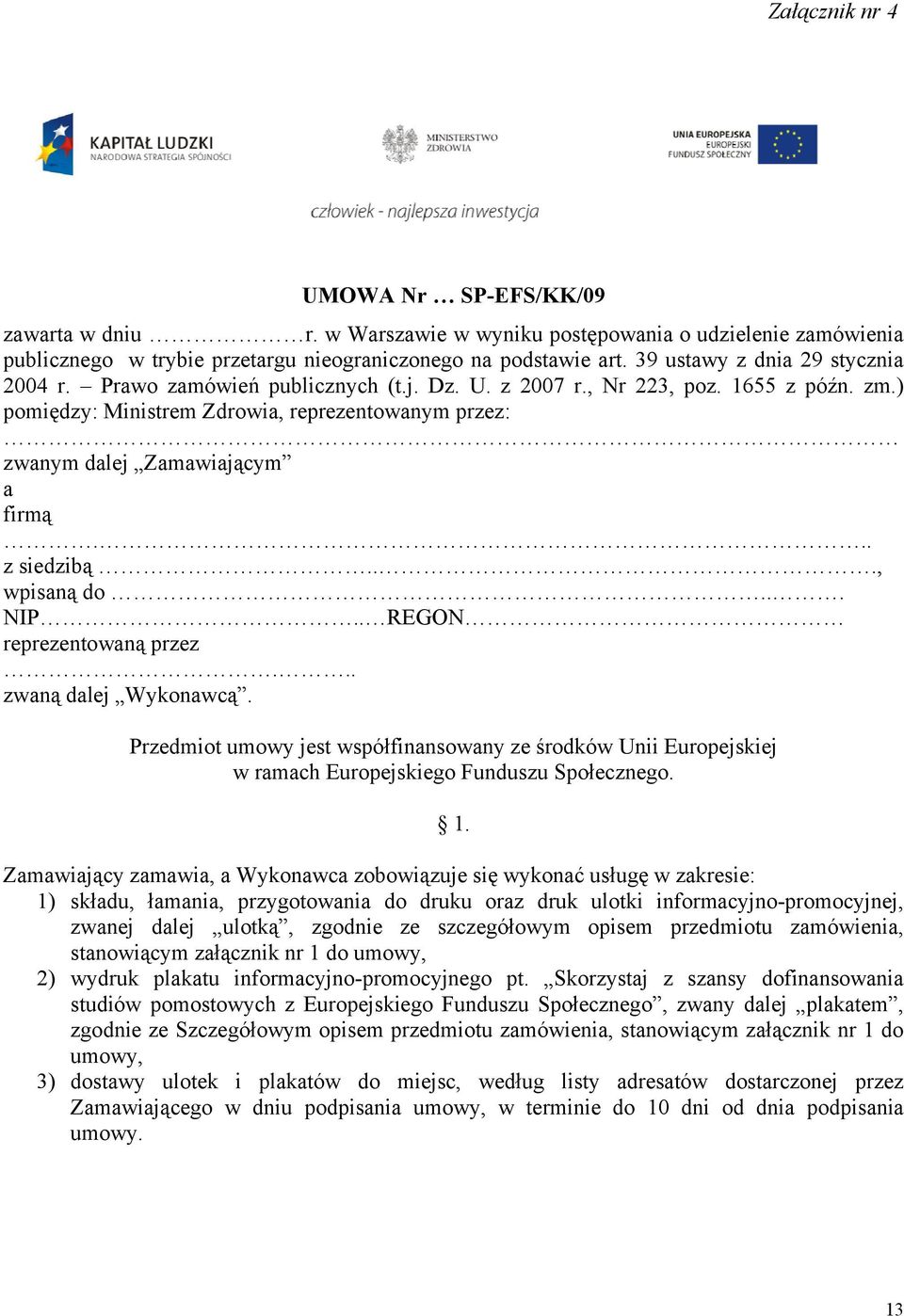 ) pomiędzy: Ministrem Zdrowia, reprezentowanym przez: zwanym dalej Zamawiającym a firmą... z siedzibą..., wpisaną do... NIP.. REGON reprezentowaną przez... zwaną dalej Wykonawcą.