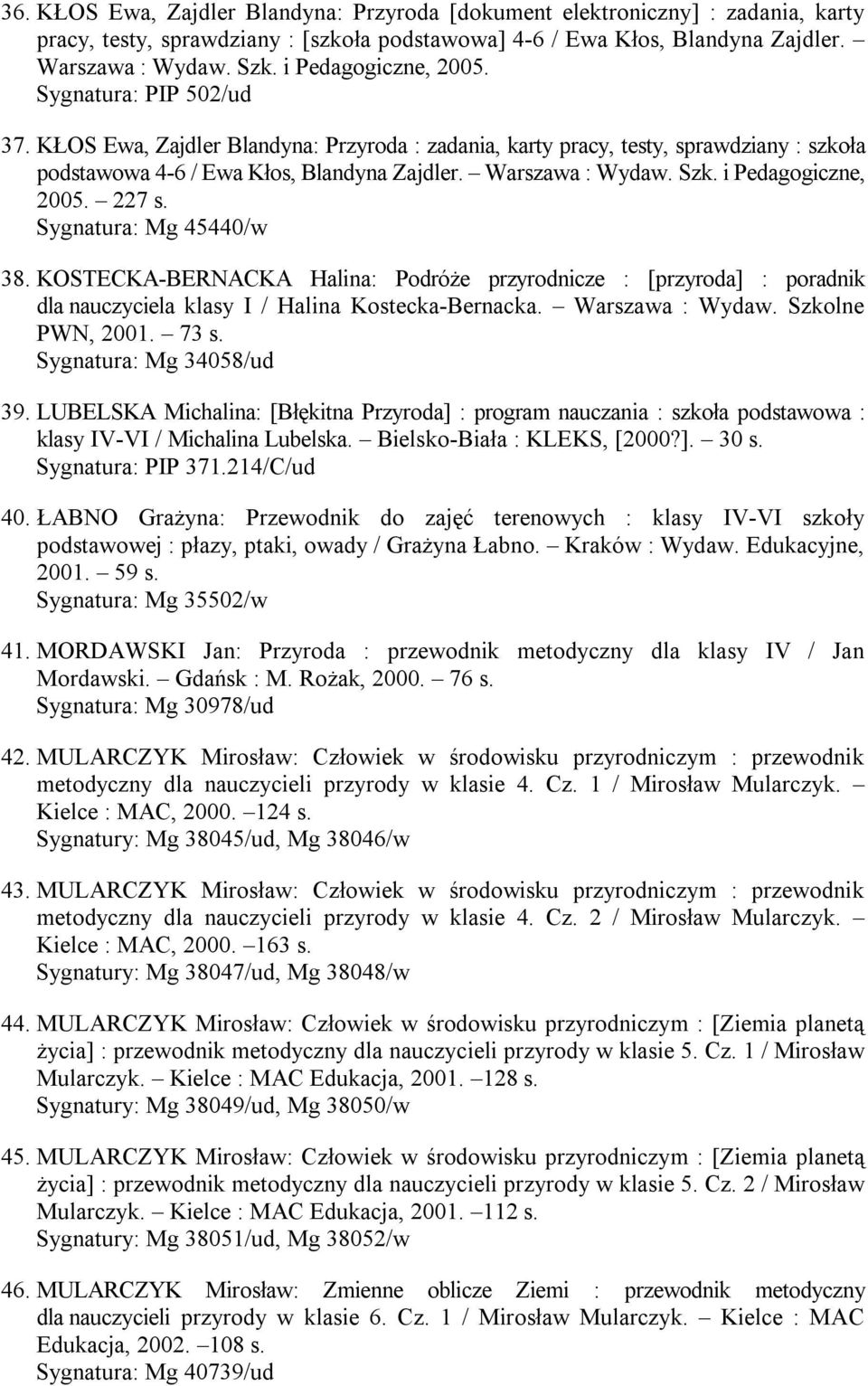 Szk. i Pedagogiczne, 2005. 227 s. Sygnatura: Mg 45440/w 38. KOSTECKA-BERNACKA Halina: Podróże przyrodnicze : [przyroda] : poradnik dla nauczyciela klasy I / Halina Kostecka-Bernacka. Warszawa : Wydaw.