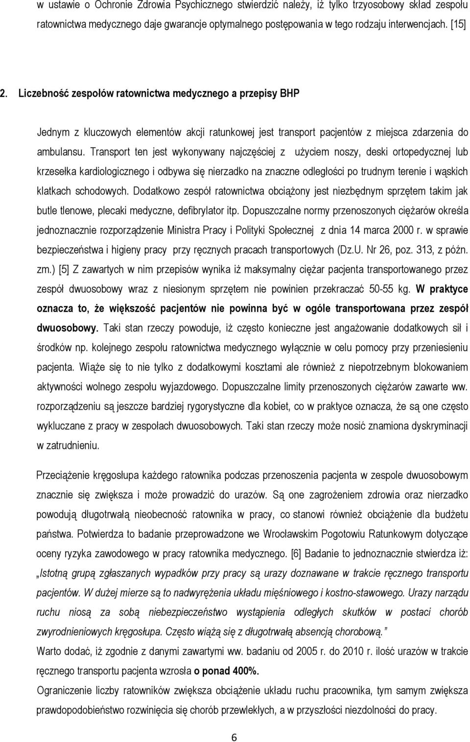 Transport ten jest wykonywany najczęściej z użyciem noszy, deski ortopedycznej lub krzesełka kardiologicznego i odbywa się nierzadko na znaczne odległości po trudnym terenie i wąskich klatkach
