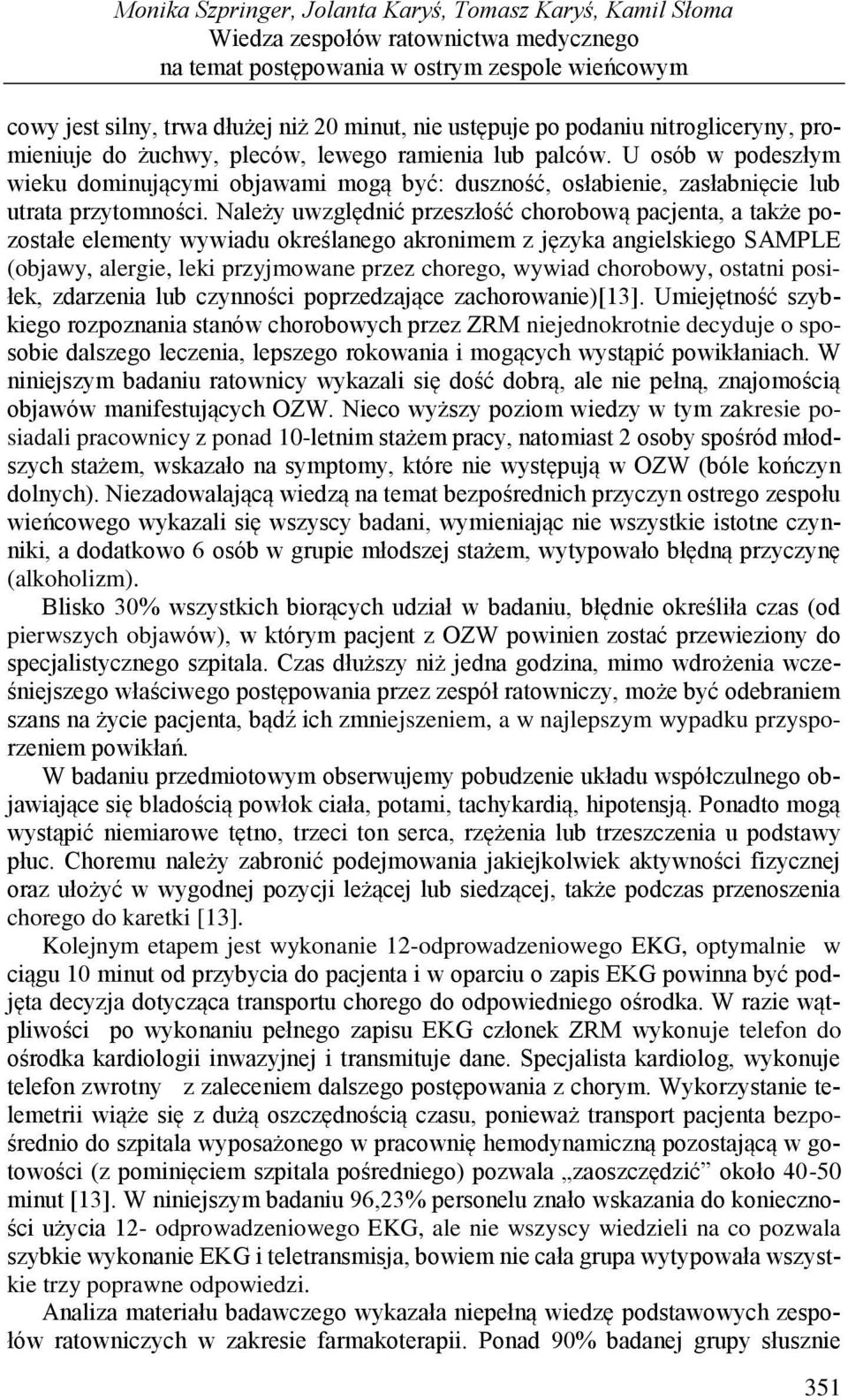Należy uwzględnić przeszłość chorobową pacjenta, a także pozostałe elementy wywiadu określanego akronimem z języka angielskiego SAMPLE (objawy, alergie, leki przyjmowane przez chorego, wywiad