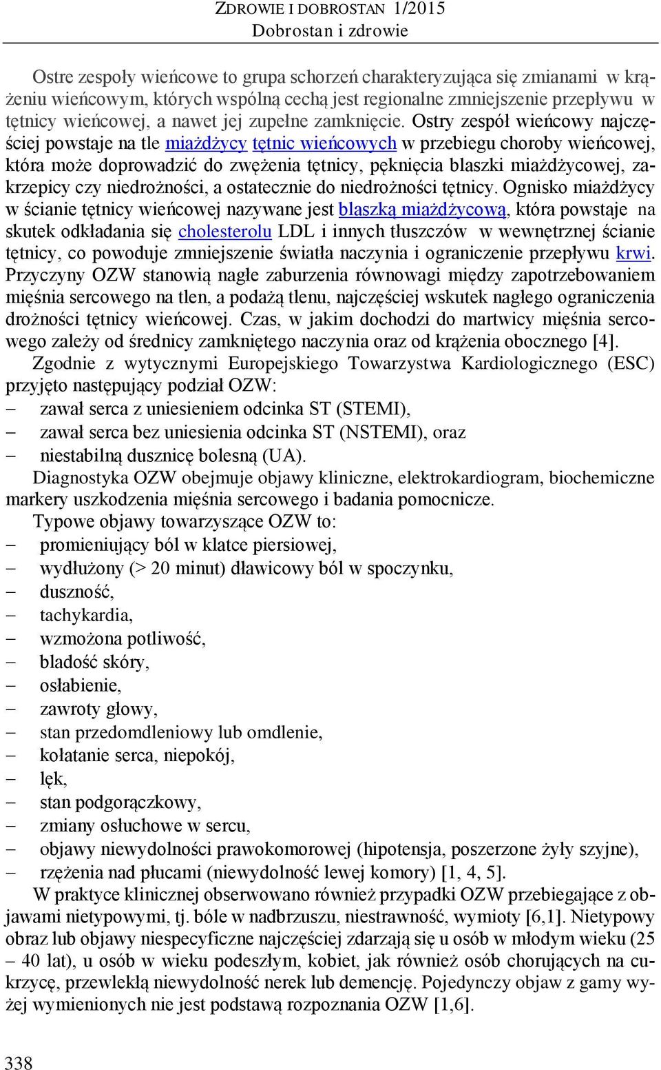 Ostry zespół wieńcowy najczęściej powstaje na tle miażdżycy tętnic wieńcowych w przebiegu choroby wieńcowej, która może doprowadzić do zwężenia tętnicy, pęknięcia blaszki miażdżycowej, zakrzepicy czy