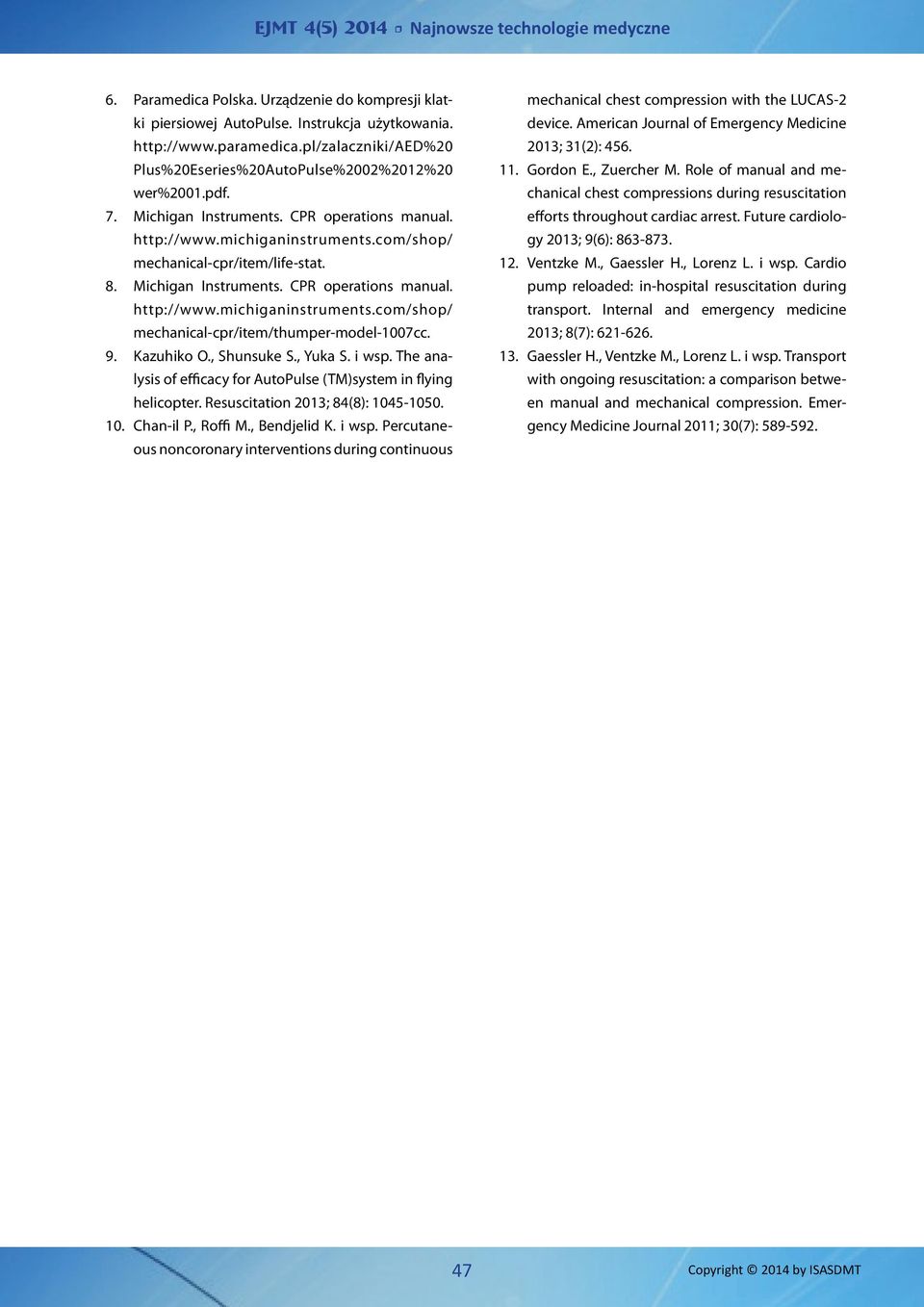 9. Kazuhiko O., Shunsuke S., Yuka S. i wsp. The analysis of efficacy for AutoPulse (TM)system in flying helicopter. Resuscitation 2013; 84(8): 1045-1050. 10. Chan-il P., Roffi M., Bendjelid K. i wsp. Percutaneous noncoronary interventions during continuous mechanical chest compression with the LUCAS-2 device.