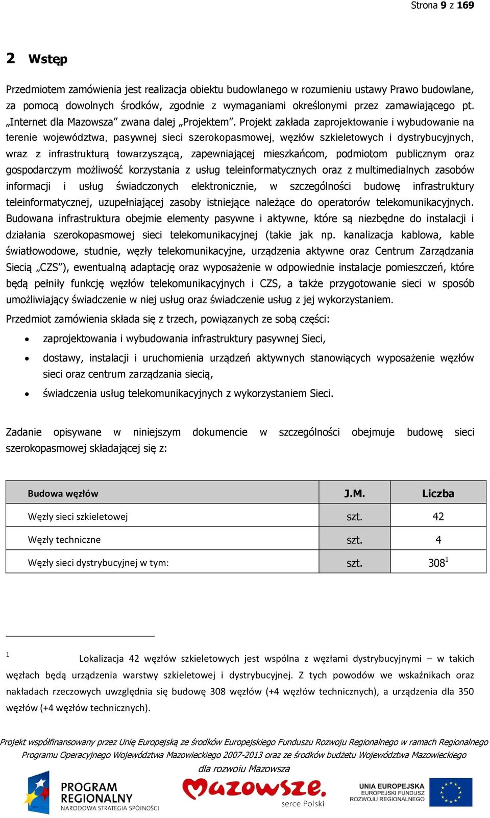 Projekt zakłada zaprojektowanie i wybudowanie na terenie województwa, pasywnej sieci szerokopasmowej, węzłów szkieletowych i dystrybucyjnych, wraz z infrastrukturą towarzyszącą, zapewniającej