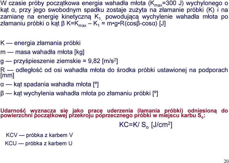 ] R odległość od osi wahadła młota do środka próbki ustawionej na podporach [mm] α kąt spadania wahadła młota [º] β kąt wychylenia wahadła młota po złamaniu próbki [º] Udarność wyznacza się