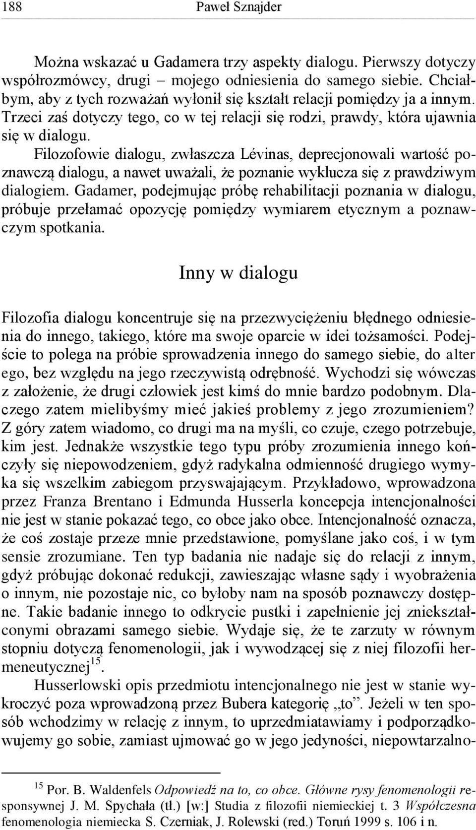 Filozofowie dialogu, zwłaszcza Lévinas, deprecjonowali wartość poznawczą dialogu, a nawet uważali, że poznanie wyklucza się z prawdziwym dialogiem.