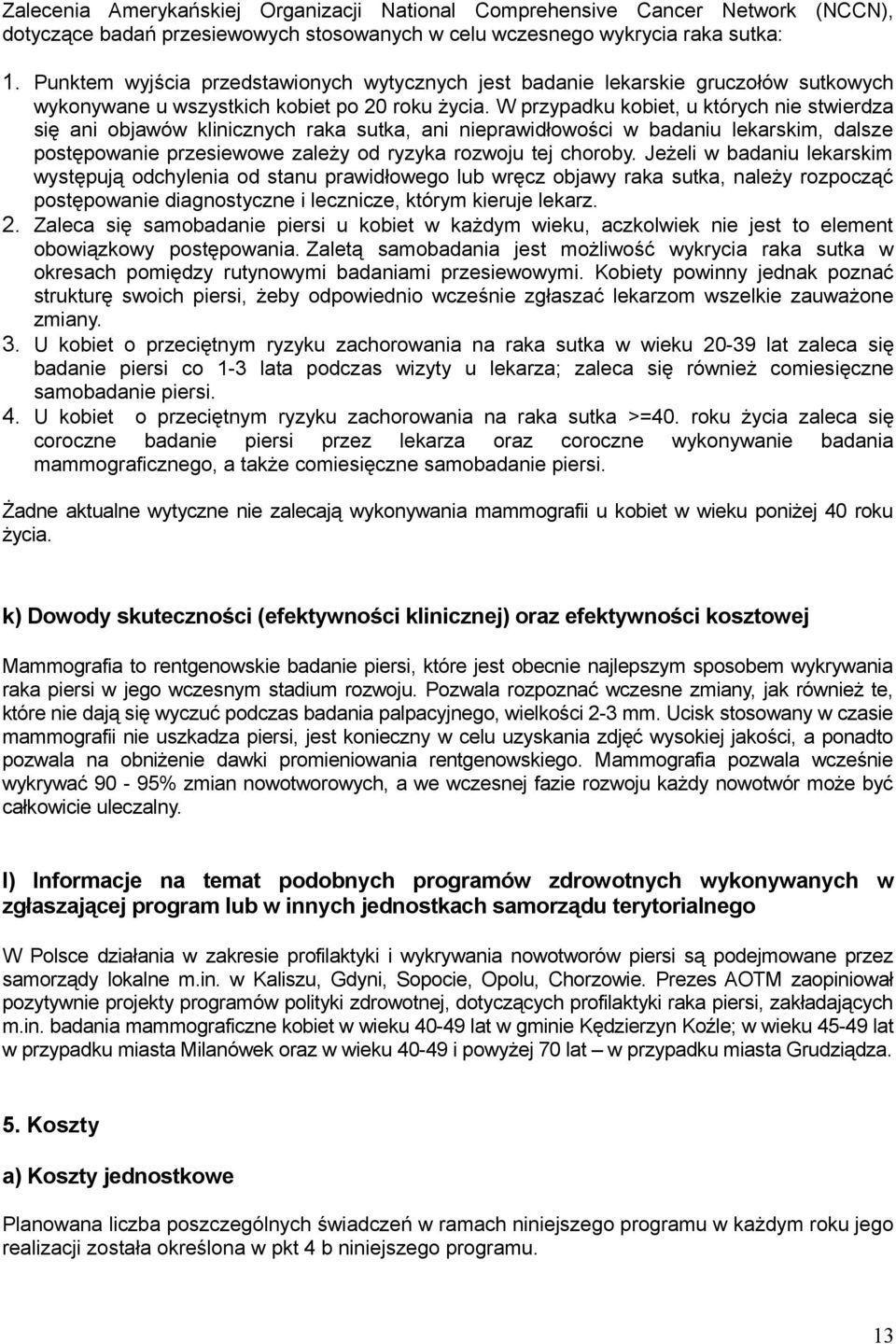 W przypadku kobiet, u których nie stwierdza się ani objawów klinicznych raka sutka, ani nieprawidłowości w badaniu lekarskim, dalsze postępowanie przesiewowe zależy od ryzyka rozwoju tej choroby.